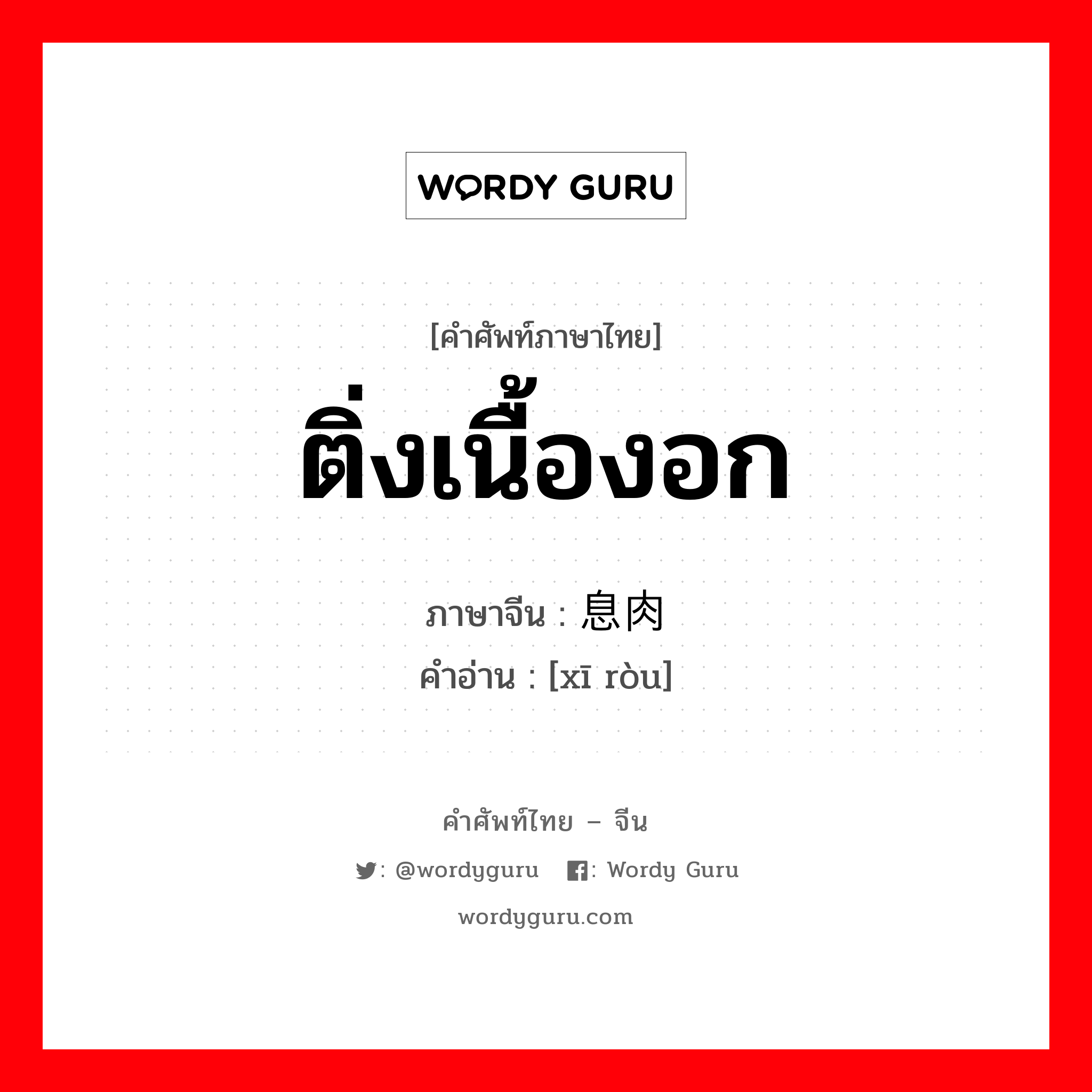 ติ่งเนื้องอก ภาษาจีนคืออะไร, คำศัพท์ภาษาไทย - จีน ติ่งเนื้องอก ภาษาจีน 息肉 คำอ่าน [xī ròu]