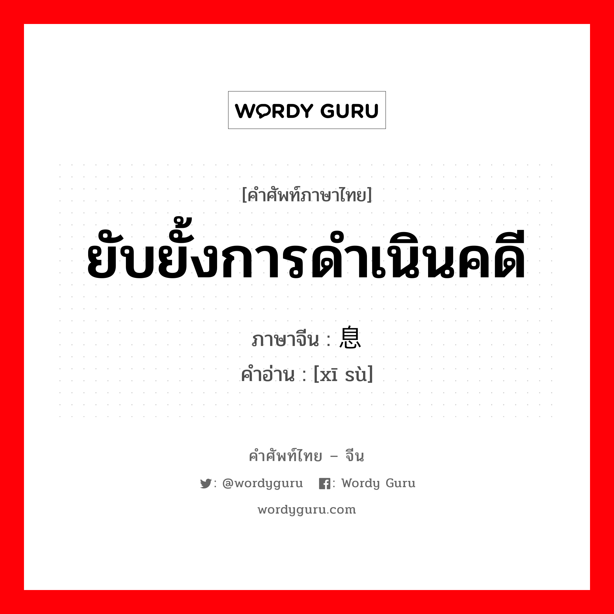 ยับยั้งการดำเนินคดี ภาษาจีนคืออะไร, คำศัพท์ภาษาไทย - จีน ยับยั้งการดำเนินคดี ภาษาจีน 息诉 คำอ่าน [xī sù]