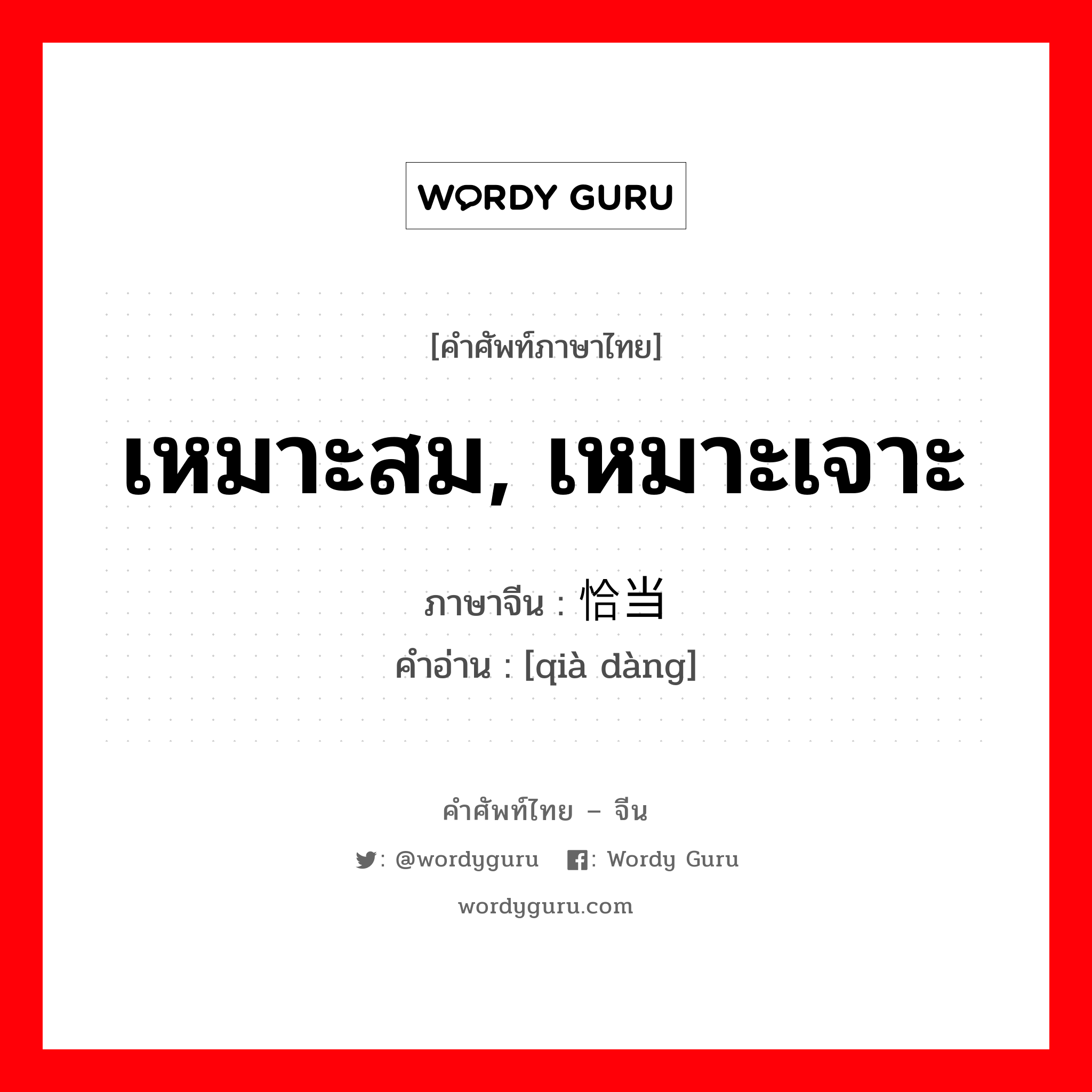 เหมาะสม เหมาะเจาะ ภาษาจีนคืออะไร, คำศัพท์ภาษาไทย - จีน เหมาะสม, เหมาะเจาะ ภาษาจีน 恰当 คำอ่าน [qià dàng]