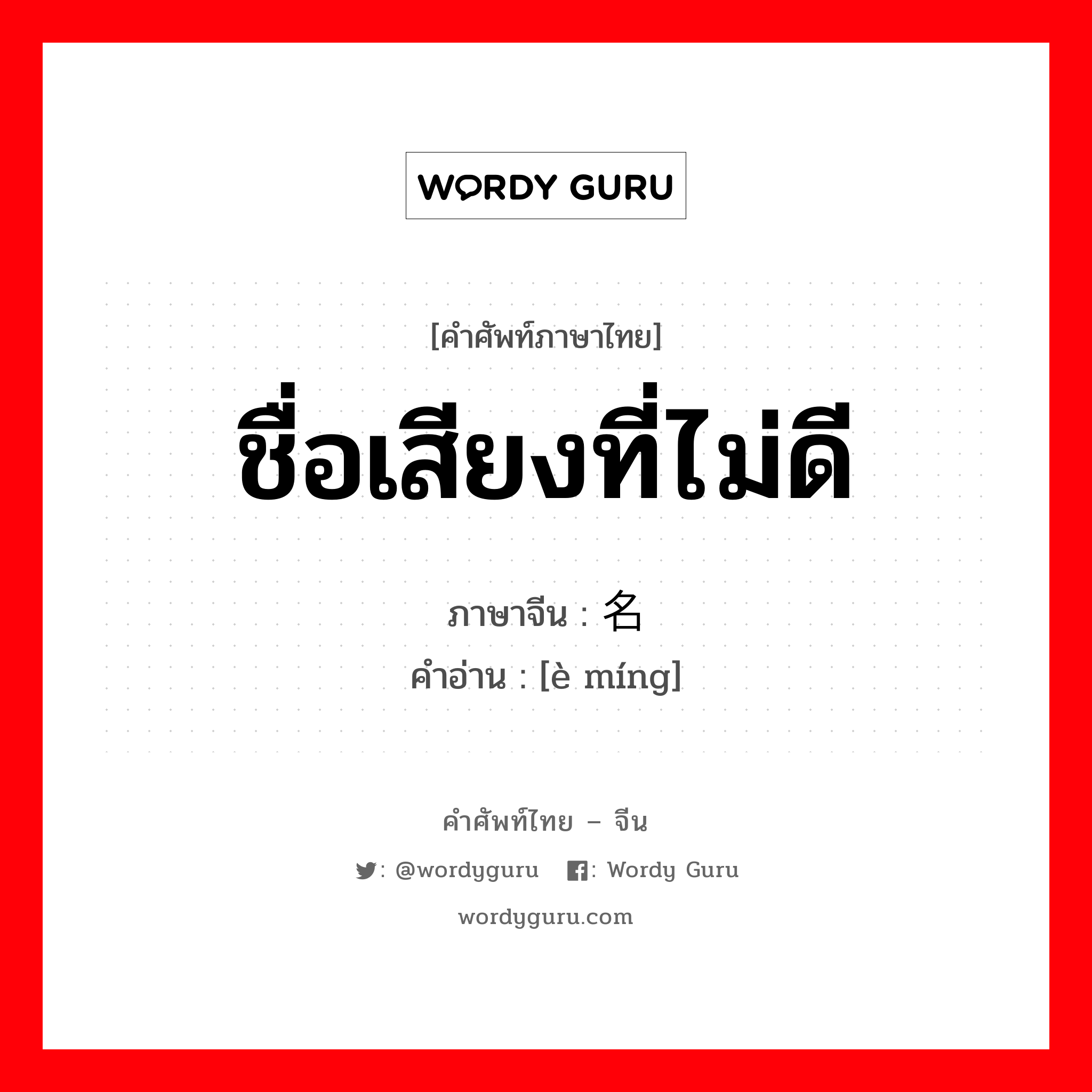 ชื่อเสียงที่ไม่ดี ภาษาจีนคืออะไร, คำศัพท์ภาษาไทย - จีน ชื่อเสียงที่ไม่ดี ภาษาจีน 恶名 คำอ่าน [è míng]