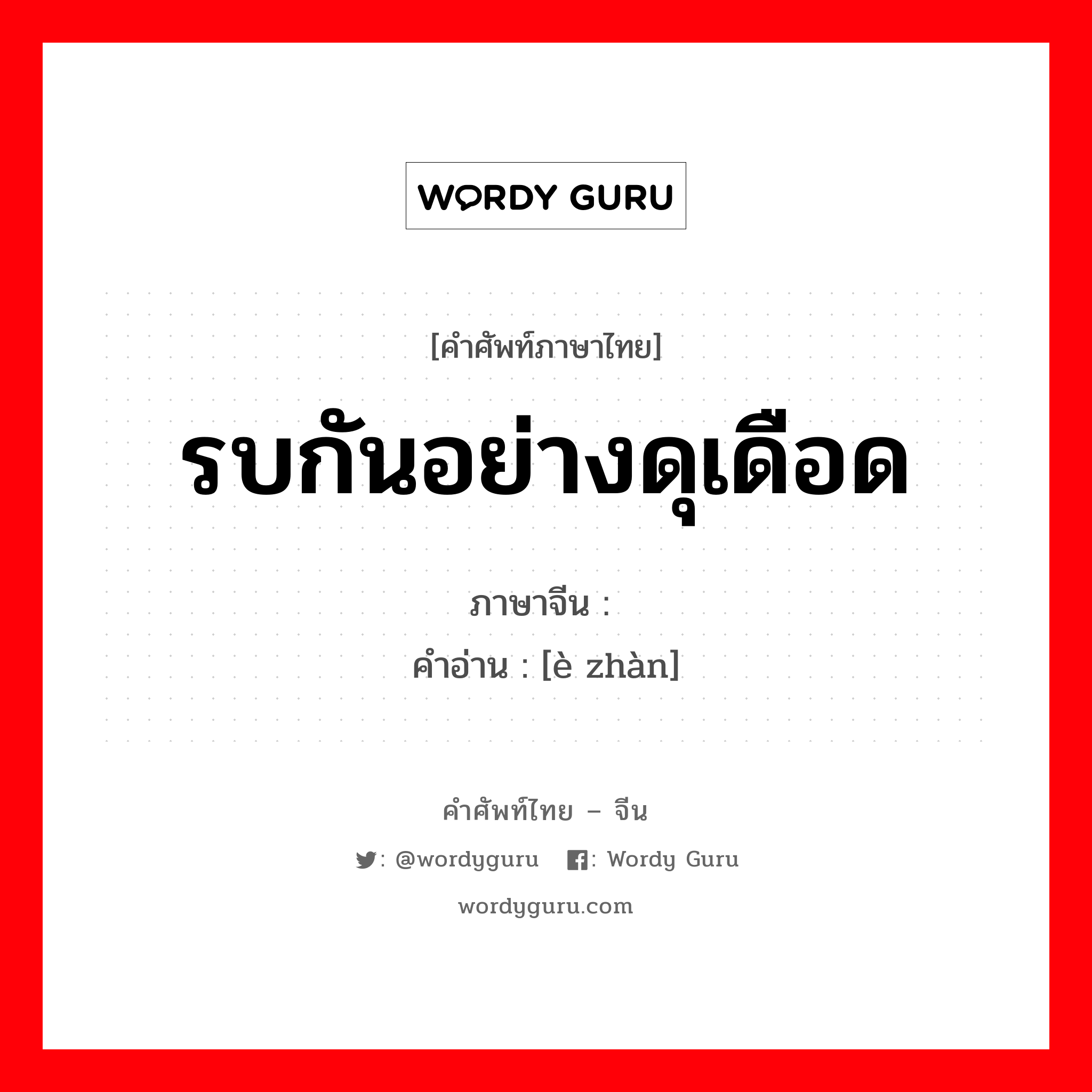 รบกันอย่างดุเดือด ภาษาจีนคืออะไร, คำศัพท์ภาษาไทย - จีน รบกันอย่างดุเดือด ภาษาจีน 恶战 คำอ่าน [è zhàn]