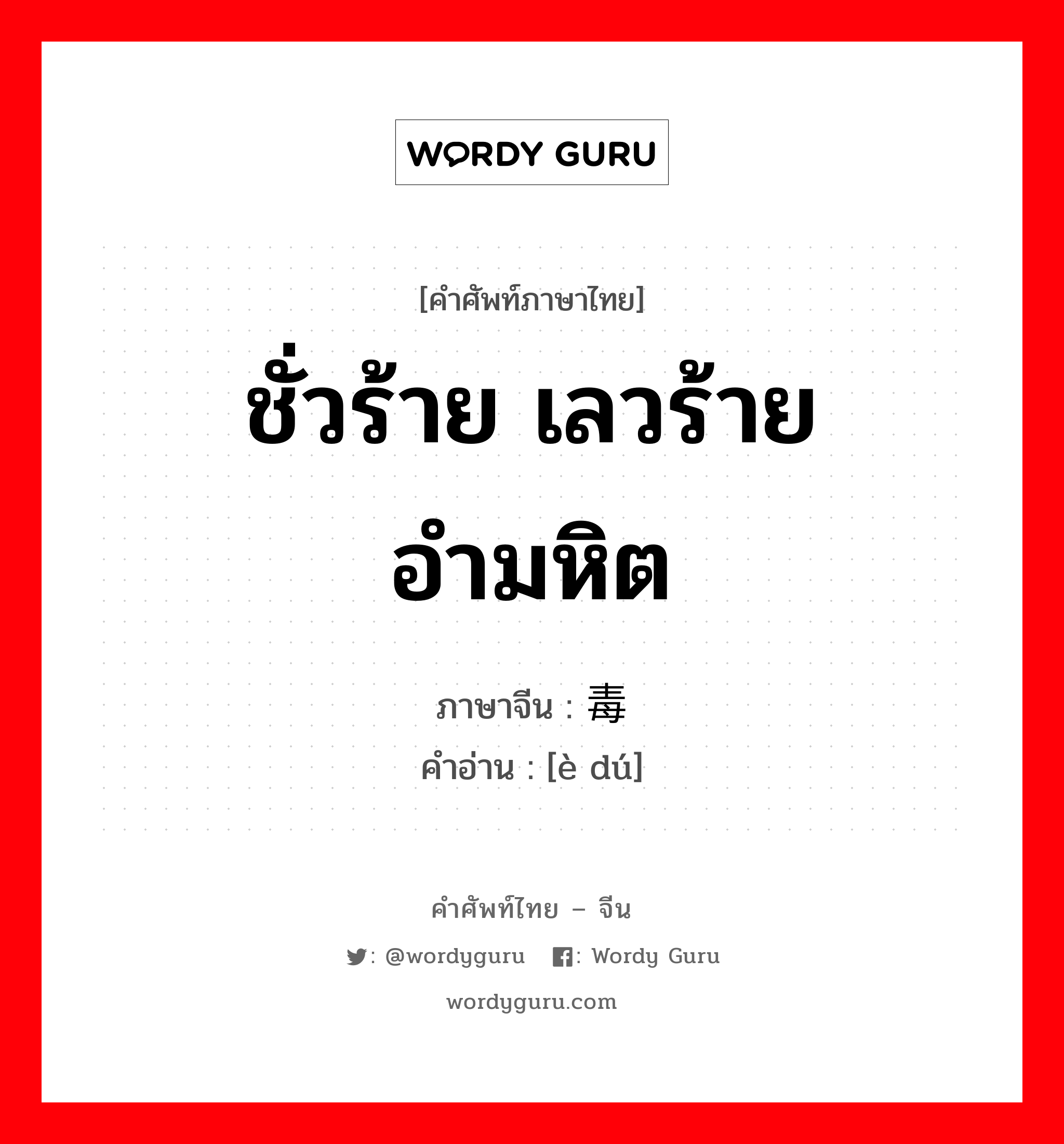 ชั่วร้าย เลวร้าย อำมหิต ภาษาจีนคืออะไร, คำศัพท์ภาษาไทย - จีน ชั่วร้าย เลวร้าย อำมหิต ภาษาจีน 恶毒 คำอ่าน [è dú]