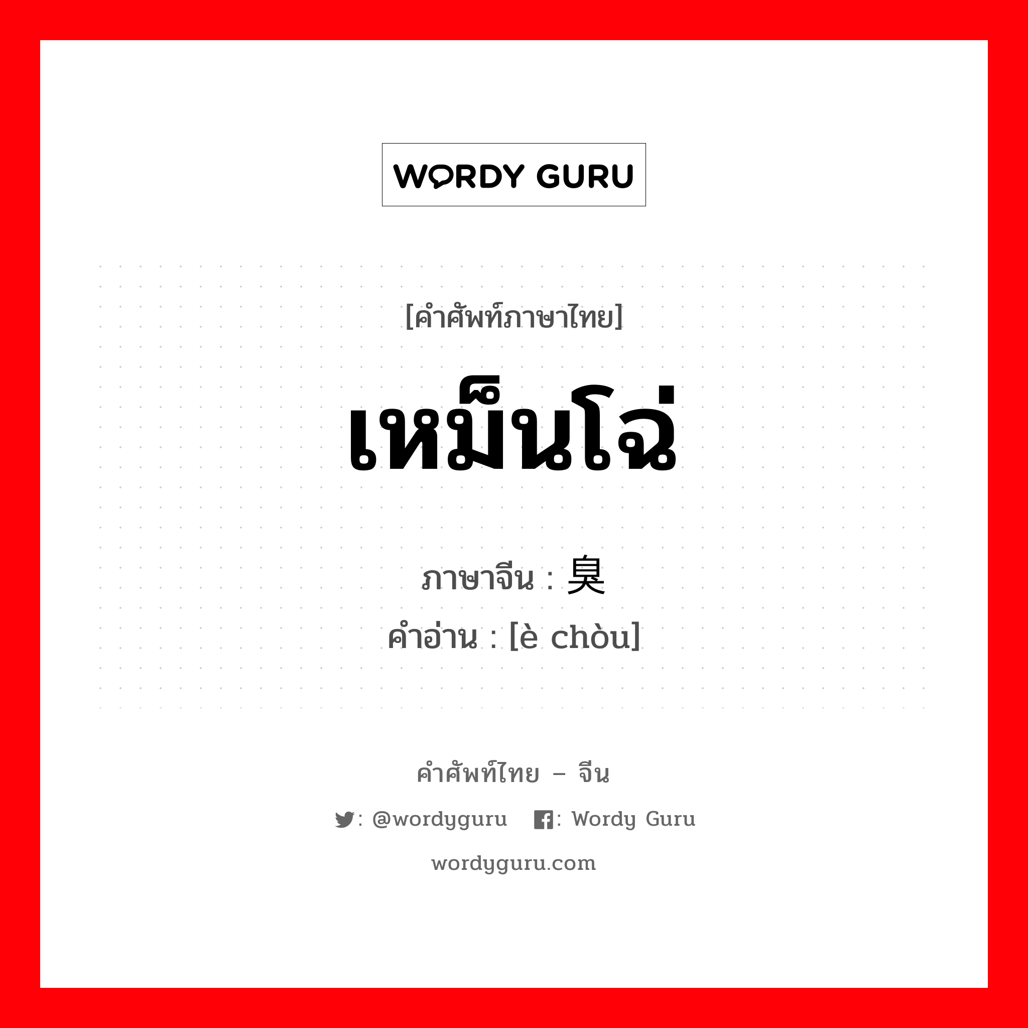 เหม็นโฉ่ ภาษาจีนคืออะไร, คำศัพท์ภาษาไทย - จีน เหม็นโฉ่ ภาษาจีน 恶臭 คำอ่าน [è chòu]