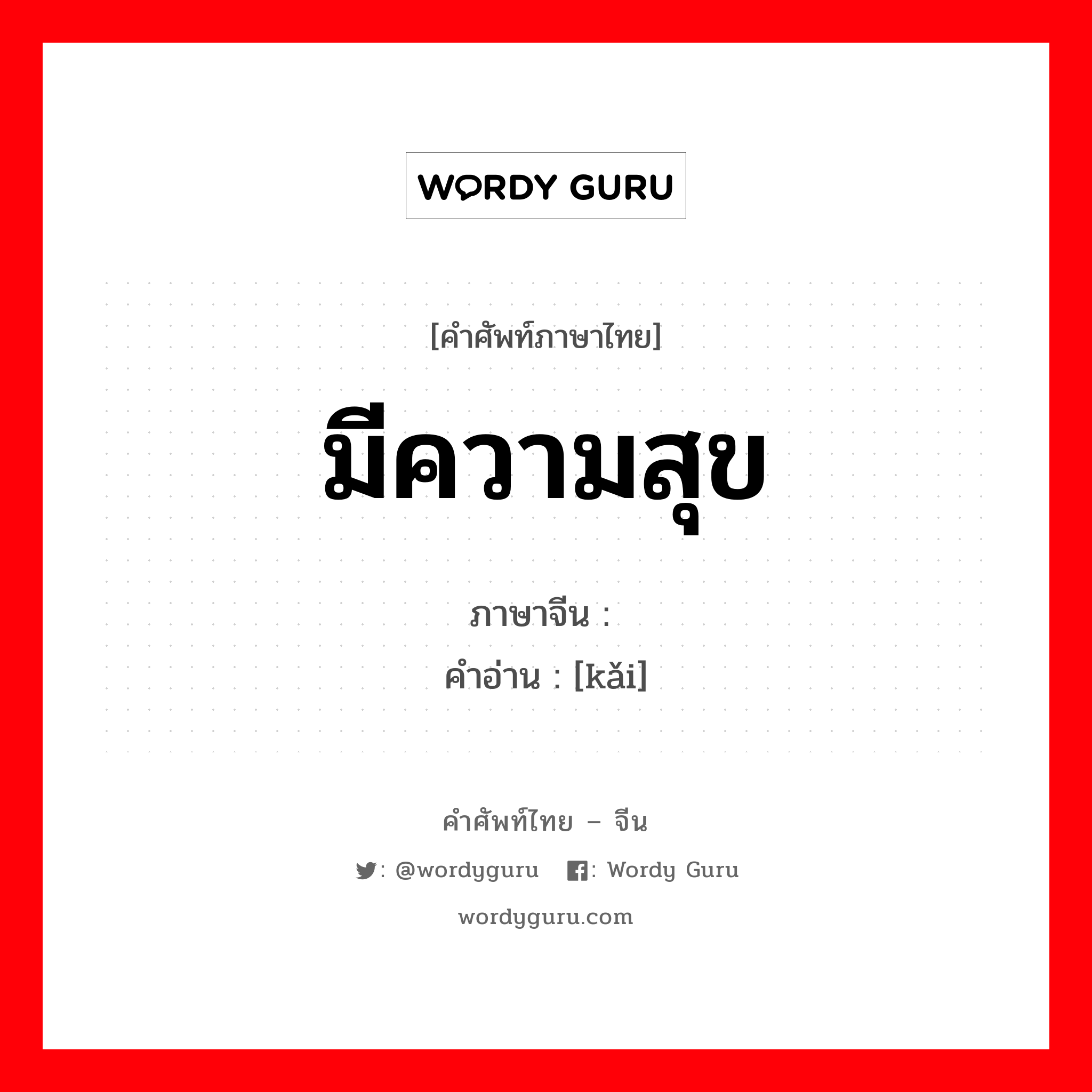 มีความสุข ภาษาจีนคืออะไร, คำศัพท์ภาษาไทย - จีน มีความสุข ภาษาจีน 恺 คำอ่าน [kǎi]