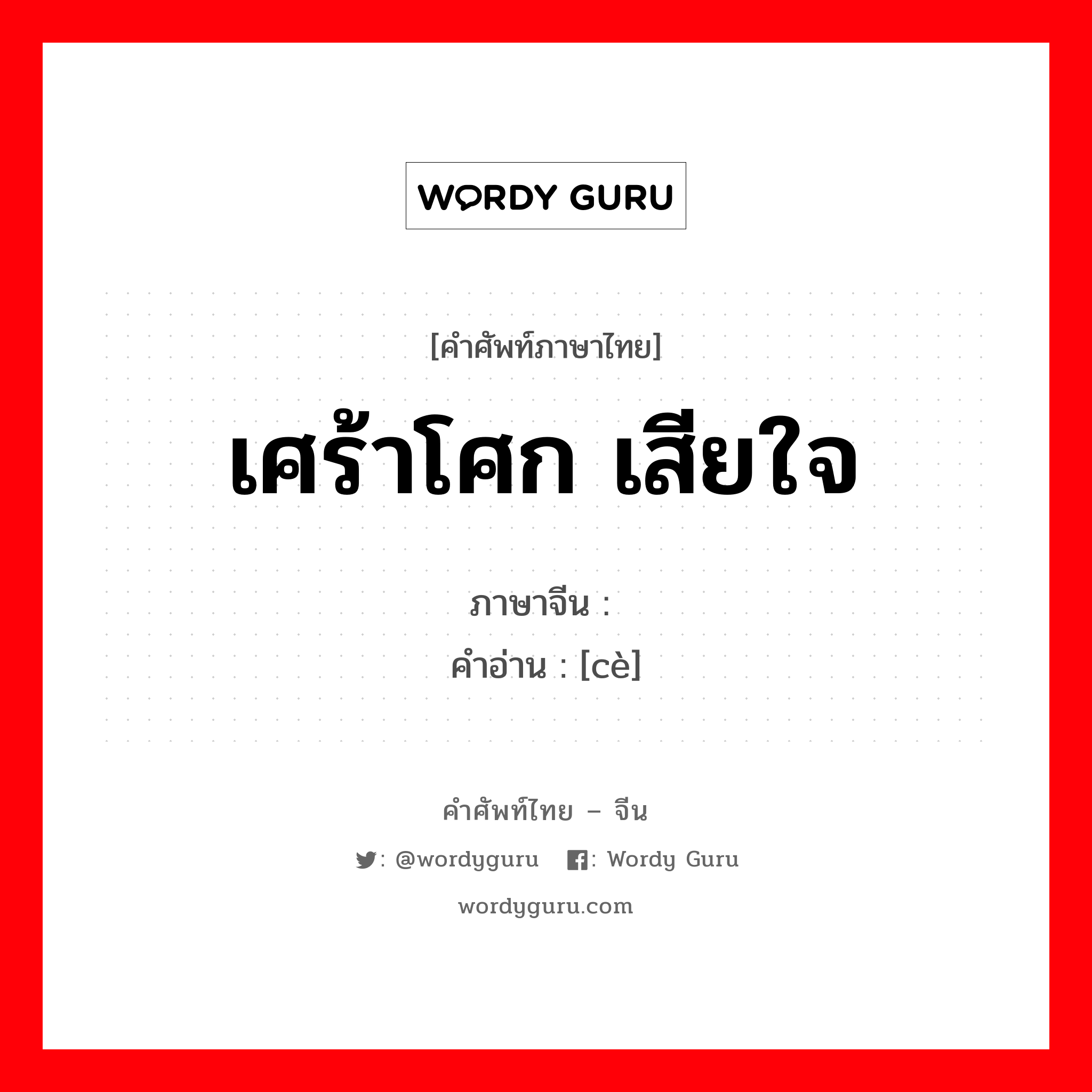 เศร้าโศก เสียใจ ภาษาจีนคืออะไร, คำศัพท์ภาษาไทย - จีน เศร้าโศก เสียใจ ภาษาจีน 恻 คำอ่าน [cè]