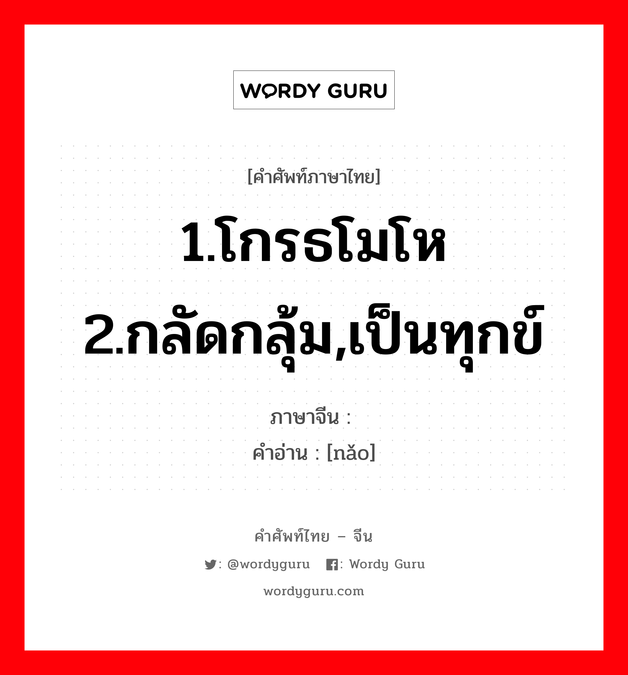 1.โกรธโมโห 2.กลัดกลุ้ม,เป็นทุกข์ ภาษาจีนคืออะไร, คำศัพท์ภาษาไทย - จีน 1.โกรธโมโห 2.กลัดกลุ้ม,เป็นทุกข์ ภาษาจีน 恼 คำอ่าน [nǎo]