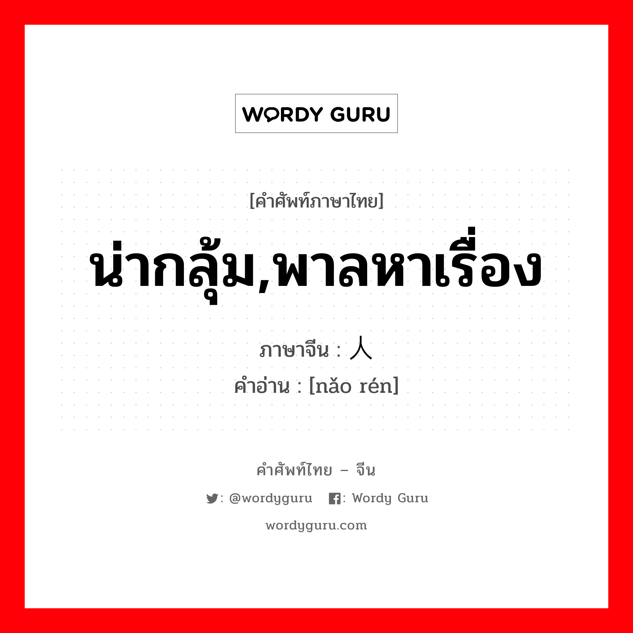 น่ากลุ้ม,พาลหาเรื่อง ภาษาจีนคืออะไร, คำศัพท์ภาษาไทย - จีน น่ากลุ้ม,พาลหาเรื่อง ภาษาจีน 恼人 คำอ่าน [nǎo rén]