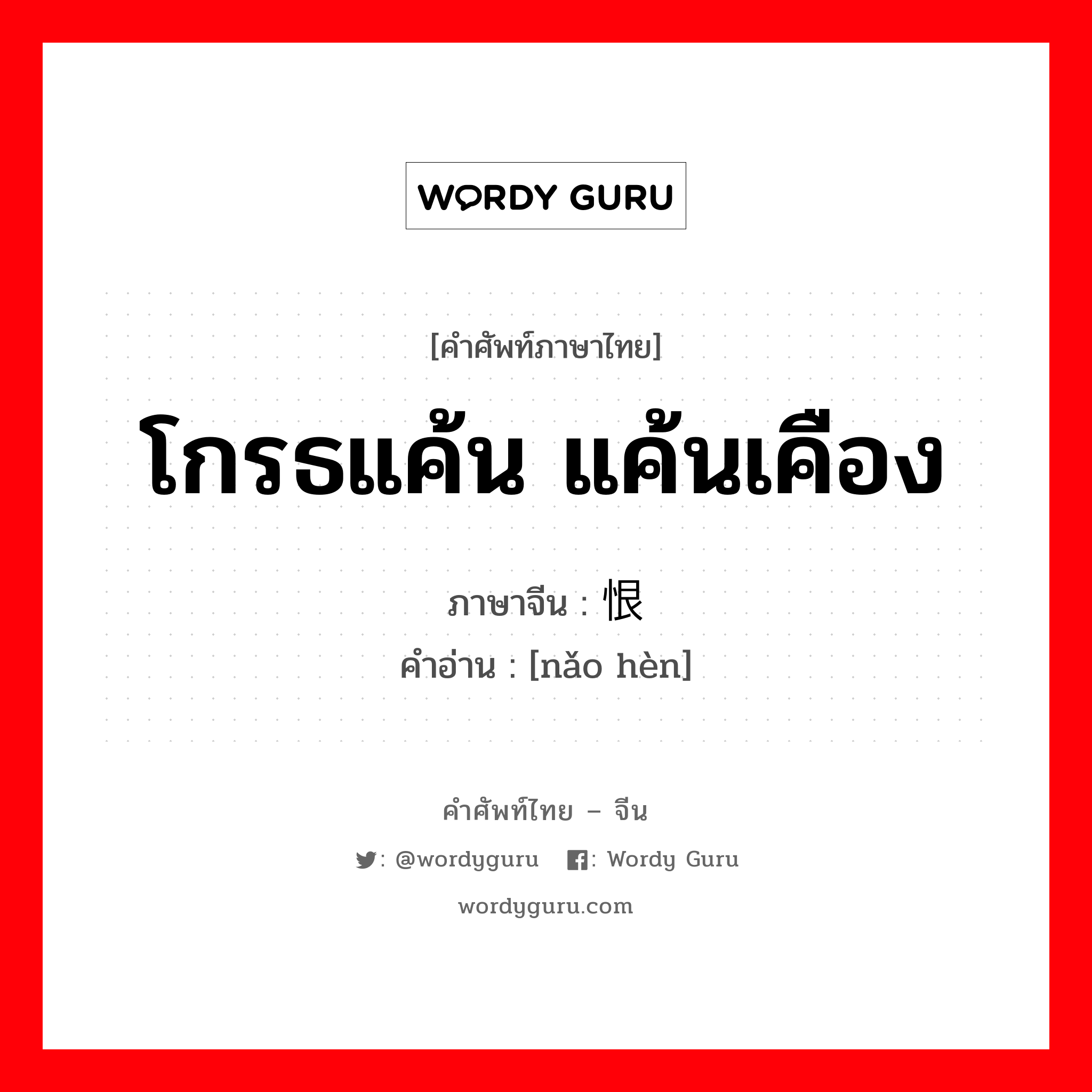 โกรธแค้น แค้นเคือง ภาษาจีนคืออะไร, คำศัพท์ภาษาไทย - จีน โกรธแค้น แค้นเคือง ภาษาจีน 恼恨 คำอ่าน [nǎo hèn]