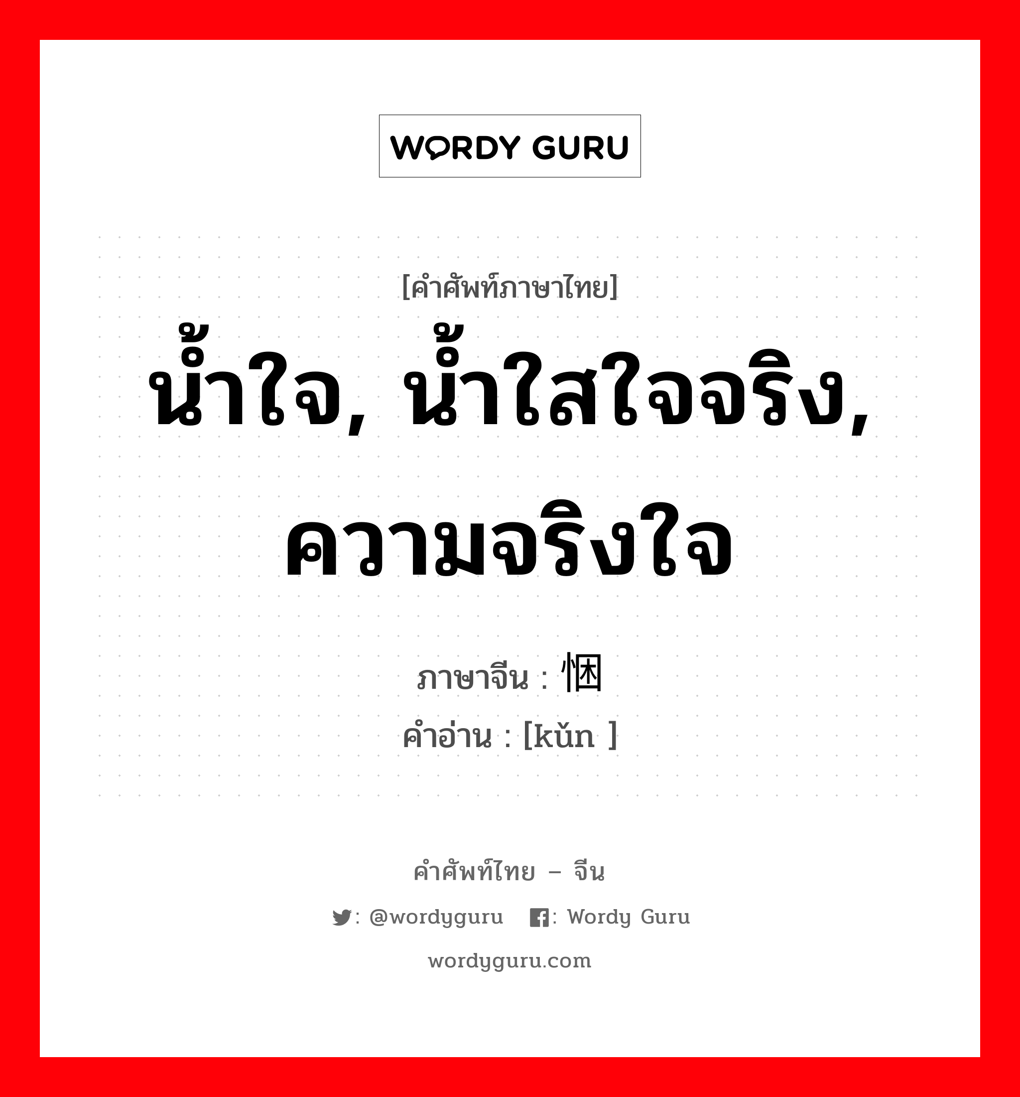 น้ำใจ, น้ำใสใจจริง, ความจริงใจ ภาษาจีนคืออะไร, คำศัพท์ภาษาไทย - จีน น้ำใจ, น้ำใสใจจริง, ความจริงใจ ภาษาจีน 悃 คำอ่าน [kǔn ]