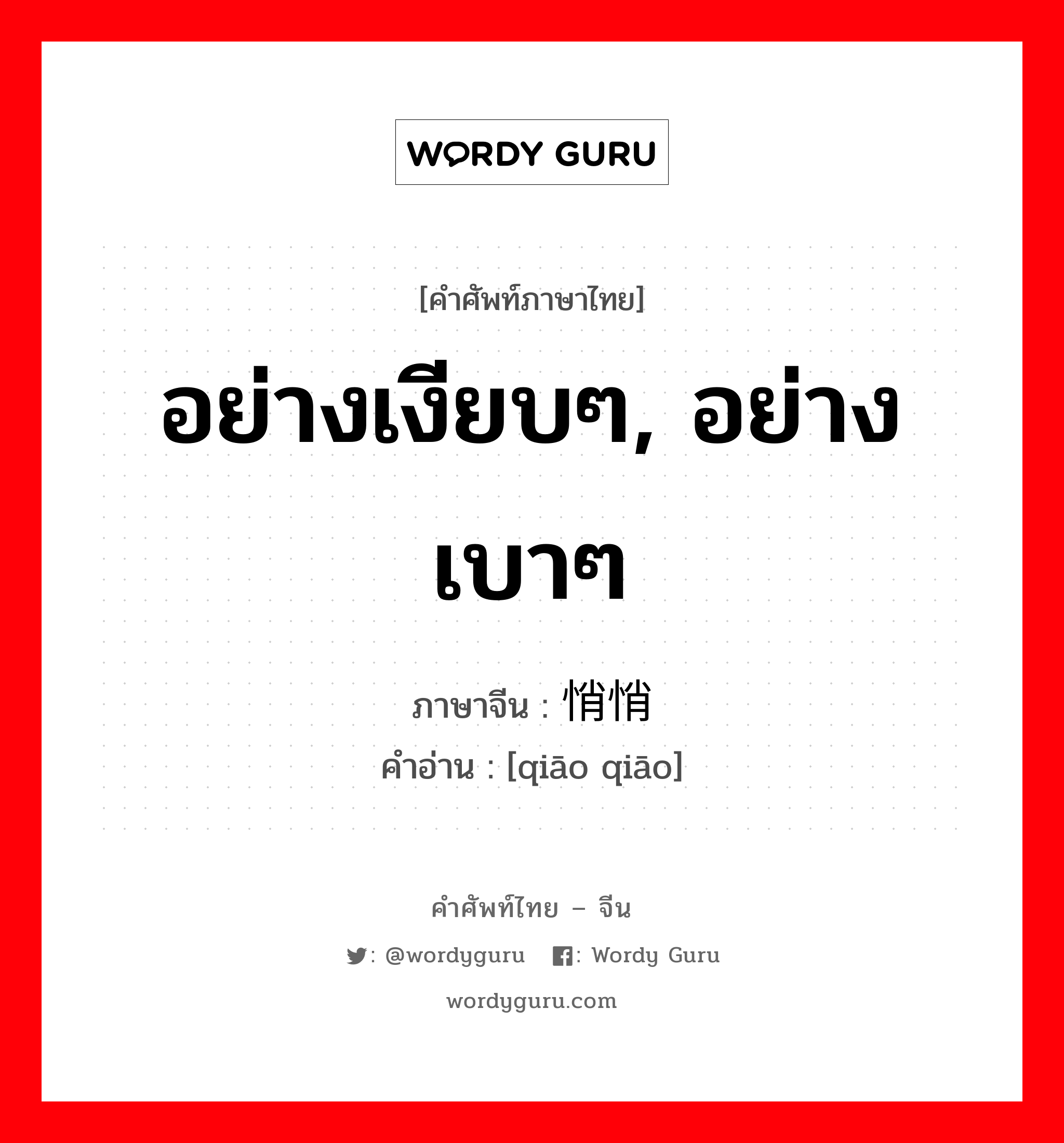 อย่างเงียบๆ, อย่างเบาๆ ภาษาจีนคืออะไร, คำศัพท์ภาษาไทย - จีน อย่างเงียบๆ, อย่างเบาๆ ภาษาจีน 悄悄 คำอ่าน [qiāo qiāo]