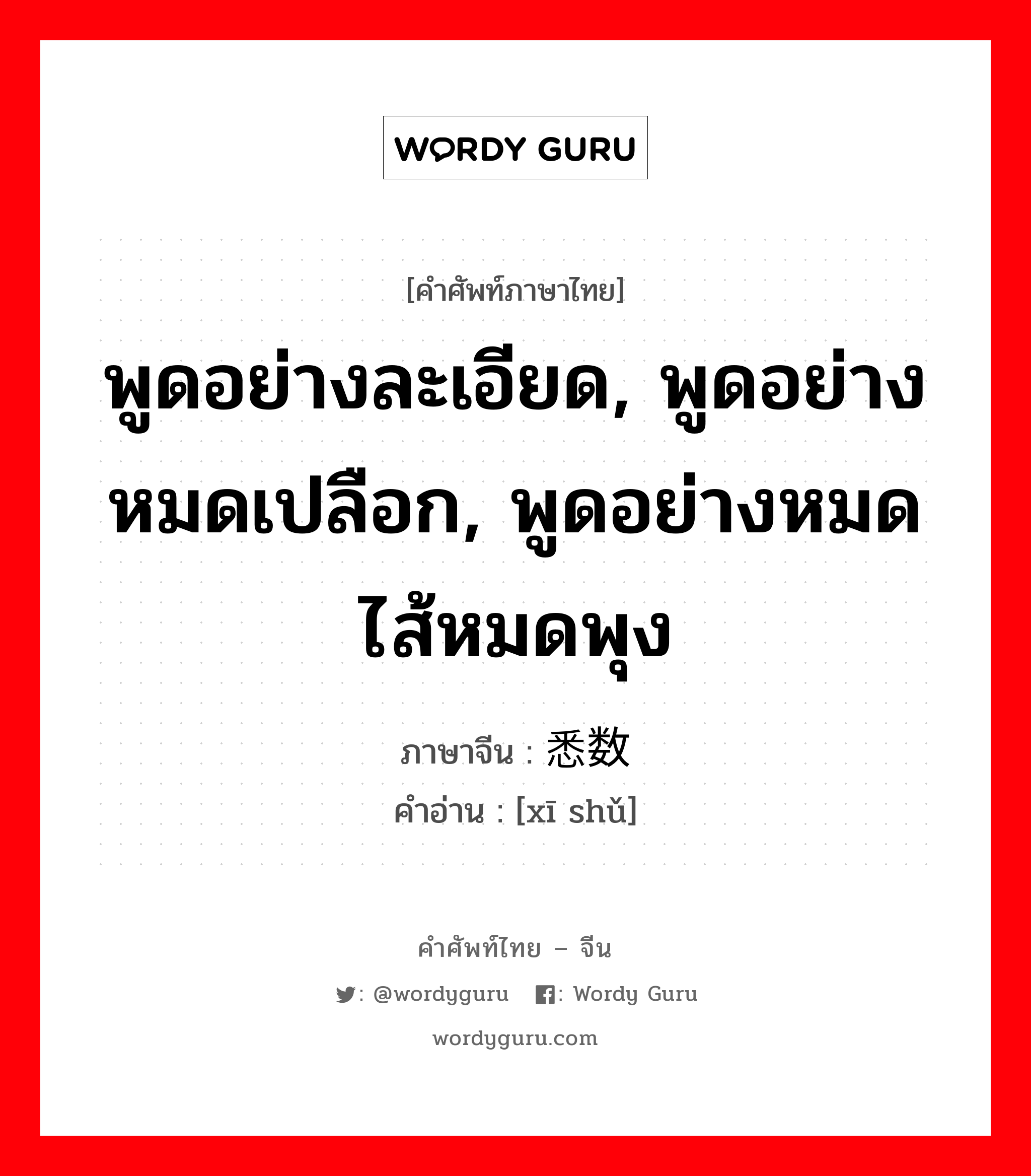 พูดอย่างละเอียด, พูดอย่างหมดเปลือก, พูดอย่างหมดไส้หมดพุง ภาษาจีนคืออะไร, คำศัพท์ภาษาไทย - จีน พูดอย่างละเอียด, พูดอย่างหมดเปลือก, พูดอย่างหมดไส้หมดพุง ภาษาจีน 悉数 คำอ่าน [xī shǔ]