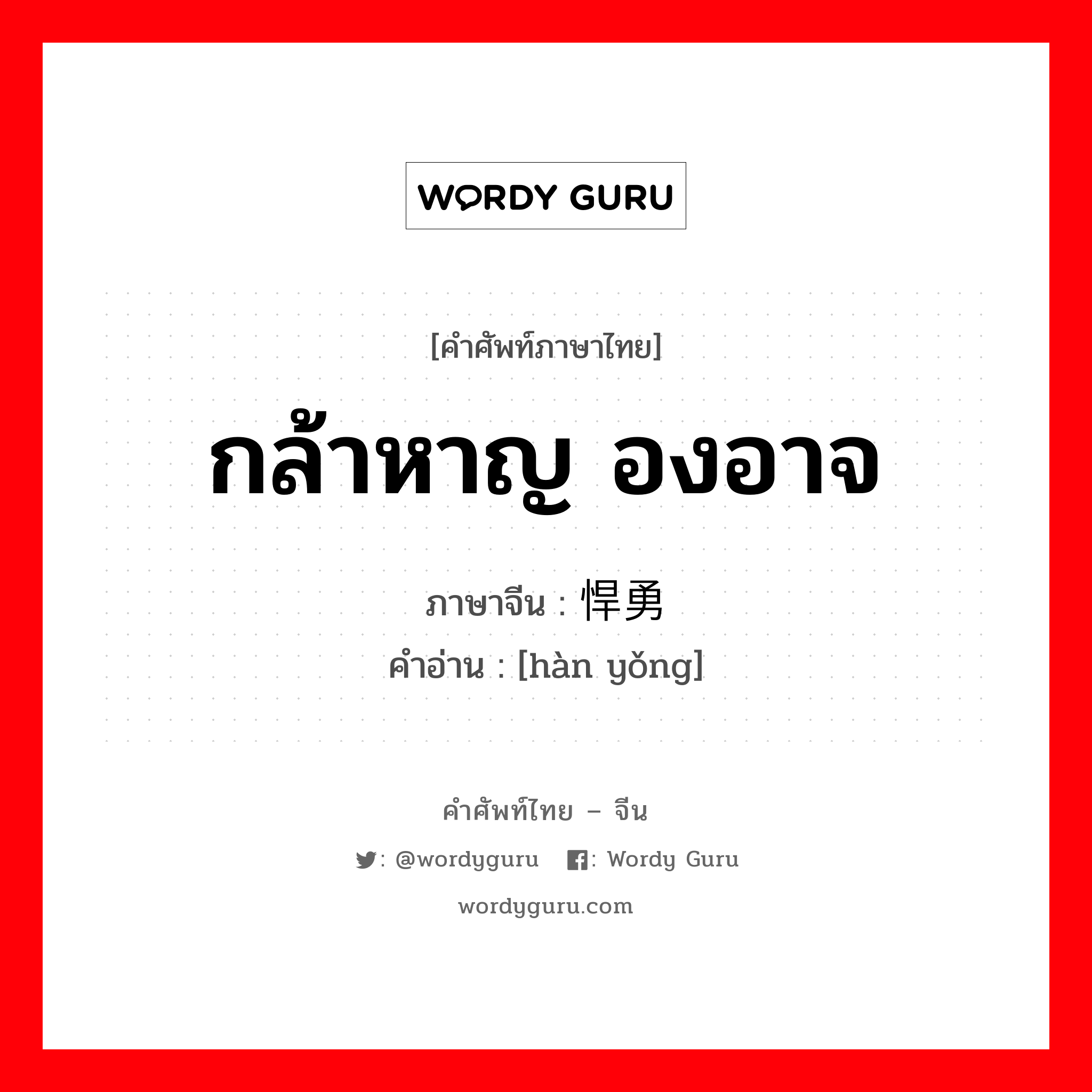 กล้าหาญ องอาจ ภาษาจีนคืออะไร, คำศัพท์ภาษาไทย - จีน กล้าหาญ องอาจ ภาษาจีน 悍勇 คำอ่าน [hàn yǒng]