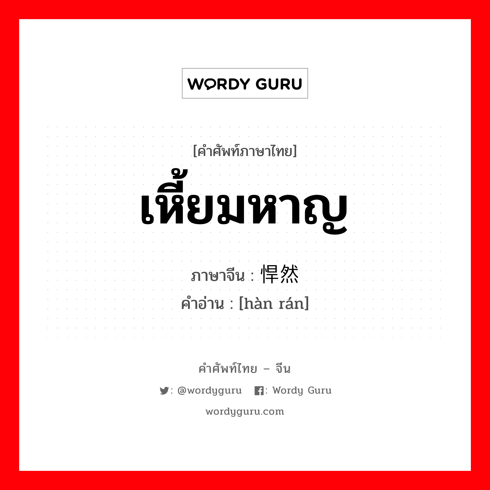 เหี้ยมหาญ ภาษาจีนคืออะไร, คำศัพท์ภาษาไทย - จีน เหี้ยมหาญ ภาษาจีน 悍然 คำอ่าน [hàn rán]