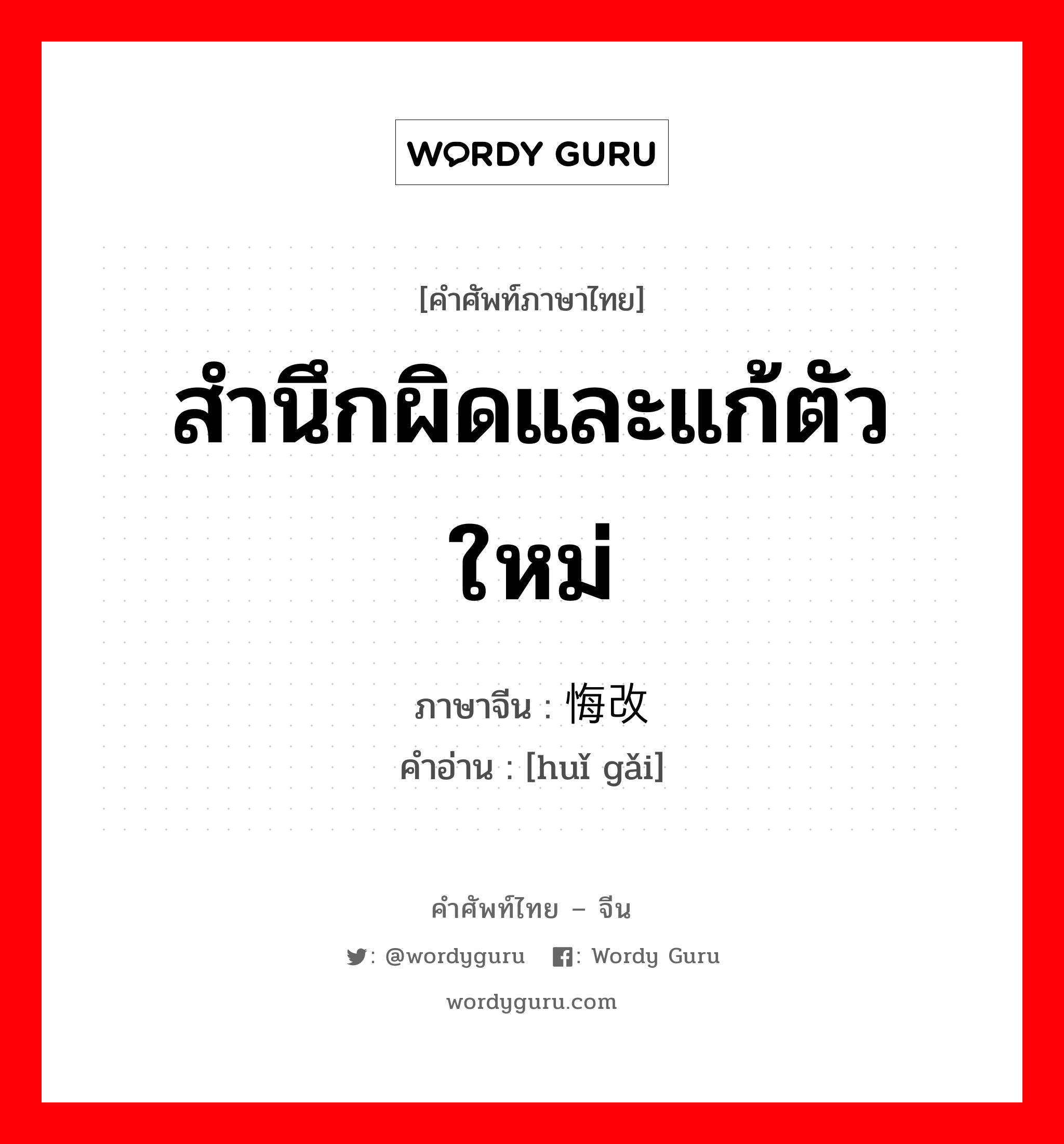 สำนึกผิดและแก้ตัวใหม่ ภาษาจีนคืออะไร, คำศัพท์ภาษาไทย - จีน สำนึกผิดและแก้ตัวใหม่ ภาษาจีน 悔改 คำอ่าน [huǐ gǎi]