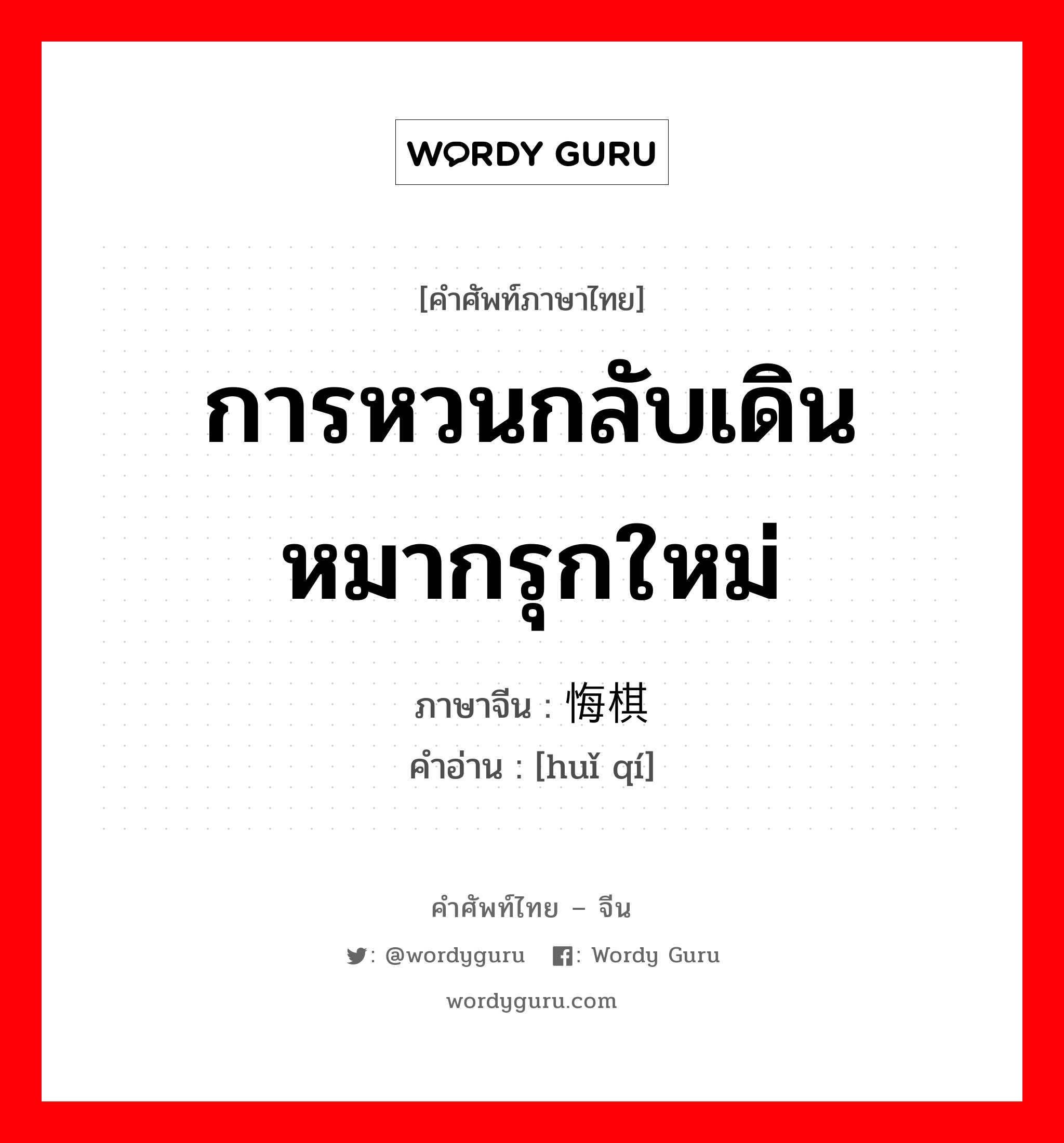 การหวนกลับเดินหมากรุกใหม่ ภาษาจีนคืออะไร, คำศัพท์ภาษาไทย - จีน การหวนกลับเดินหมากรุกใหม่ ภาษาจีน 悔棋 คำอ่าน [huǐ qí]