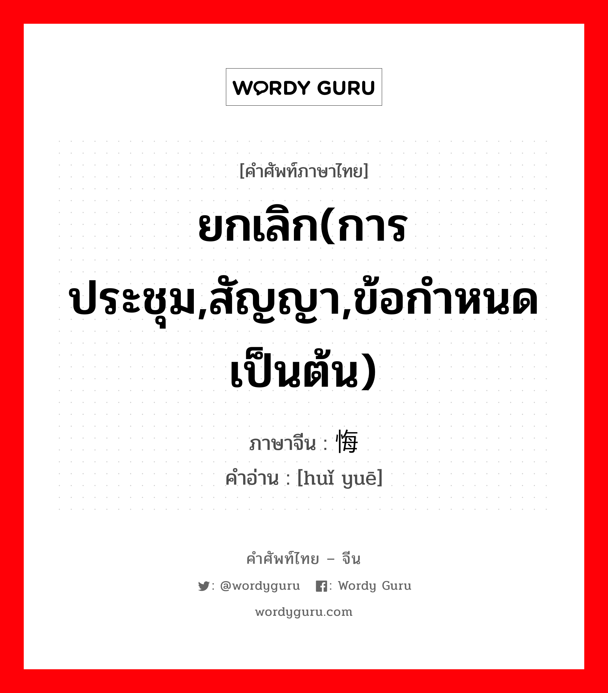 ยกเลิก(การประชุม,สัญญา,ข้อกำหนด เป็นต้น) ภาษาจีนคืออะไร, คำศัพท์ภาษาไทย - จีน ยกเลิก(การประชุม,สัญญา,ข้อกำหนด เป็นต้น) ภาษาจีน 悔约 คำอ่าน [huǐ yuē]