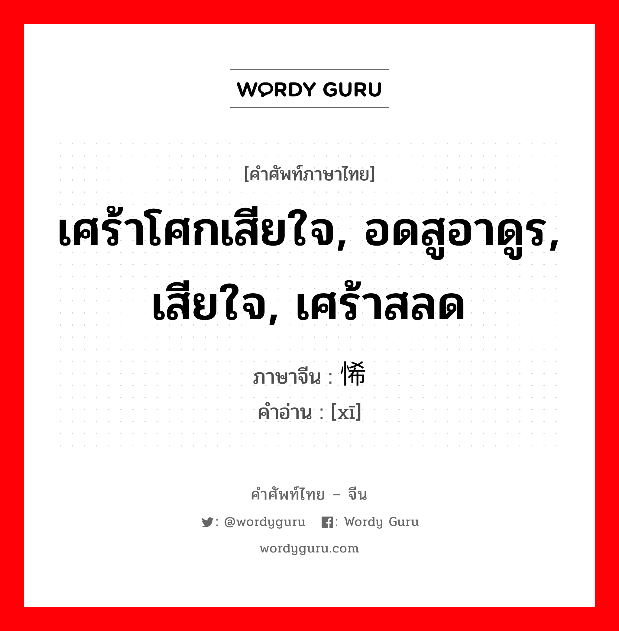 เศร้าโศกเสียใจ, อดสูอาดูร, เสียใจ, เศร้าสลด ภาษาจีนคืออะไร, คำศัพท์ภาษาไทย - จีน เศร้าโศกเสียใจ, อดสูอาดูร, เสียใจ, เศร้าสลด ภาษาจีน 悕 คำอ่าน [xī]