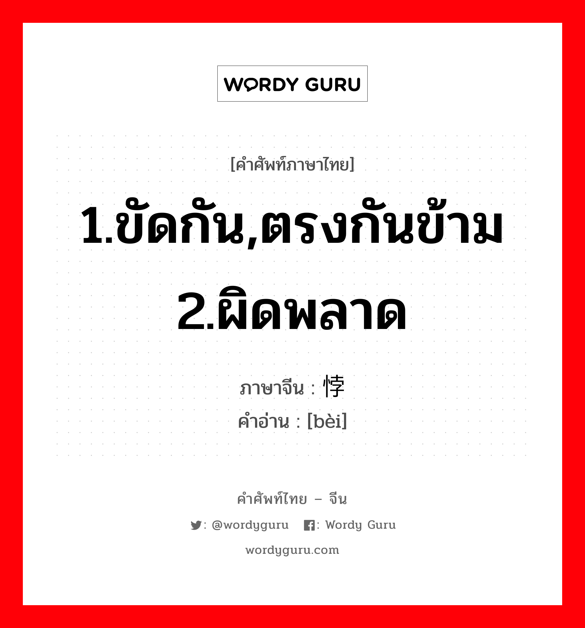 1.ขัดกัน,ตรงกันข้าม 2.ผิดพลาด ภาษาจีนคืออะไร, คำศัพท์ภาษาไทย - จีน 1.ขัดกัน,ตรงกันข้าม 2.ผิดพลาด ภาษาจีน 悖 คำอ่าน [bèi]