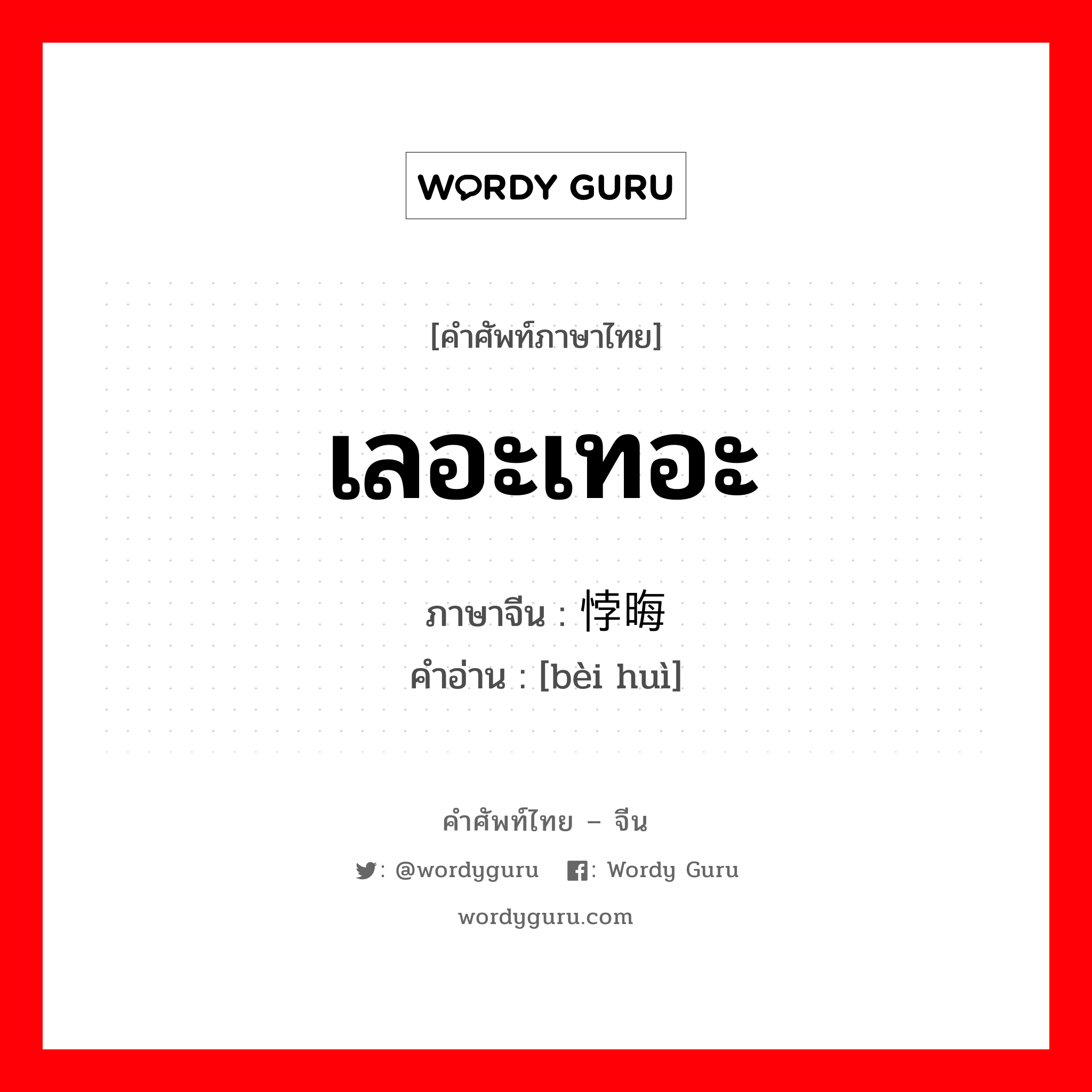 เลอะเทอะ ภาษาจีนคืออะไร, คำศัพท์ภาษาไทย - จีน เลอะเทอะ ภาษาจีน 悖晦 คำอ่าน [bèi huì]