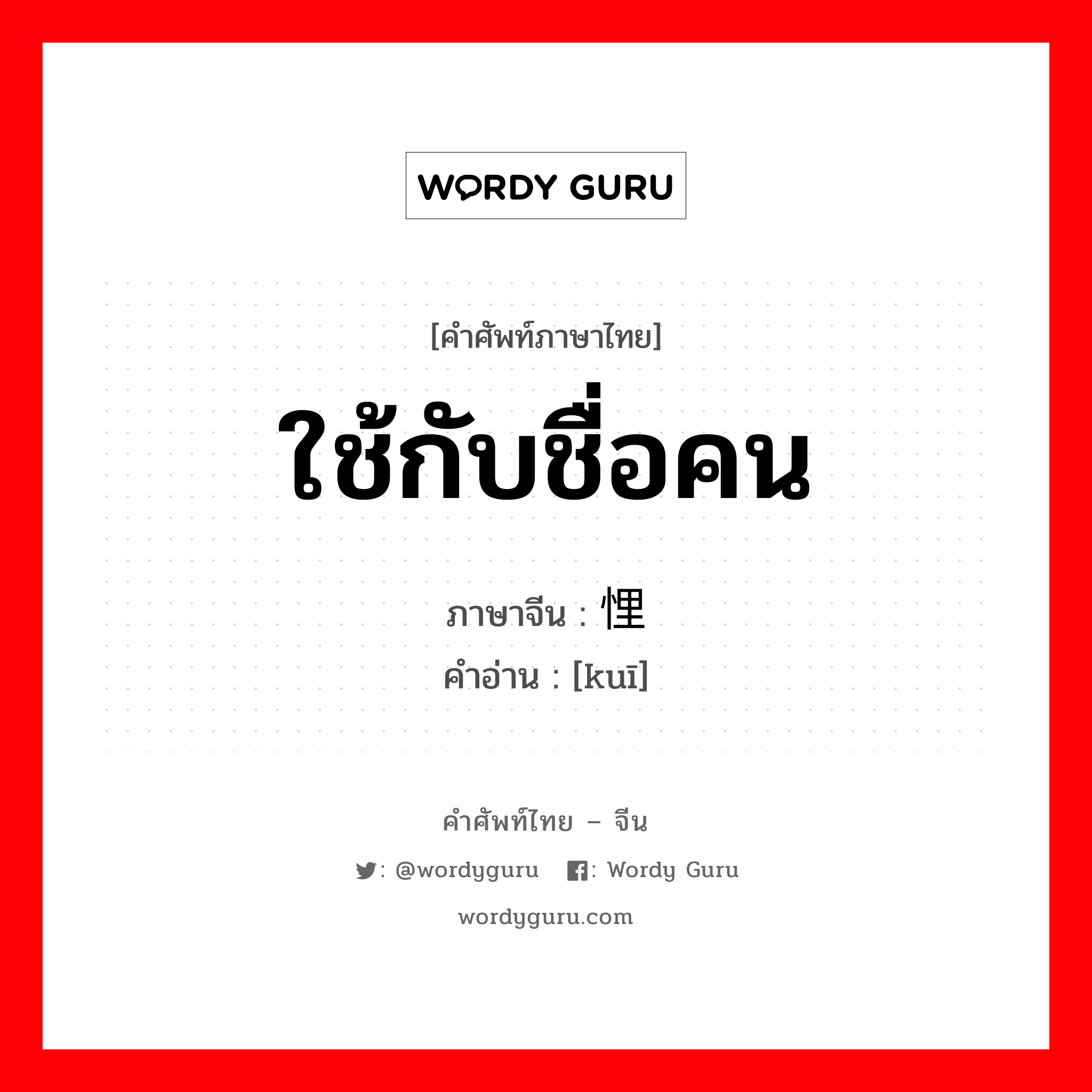 ใช้กับชื่อคน,ม่อสี่ตามที่เล่าว่าเป็นนางสนมของพระเจ้าแจวแห่งราชวงศ์เซี่ย ภาษาจีนคืออะไร, คำศัพท์ภาษาไทย - จีน ใช้กับชื่อคน ภาษาจีน 悝 คำอ่าน [kuī]