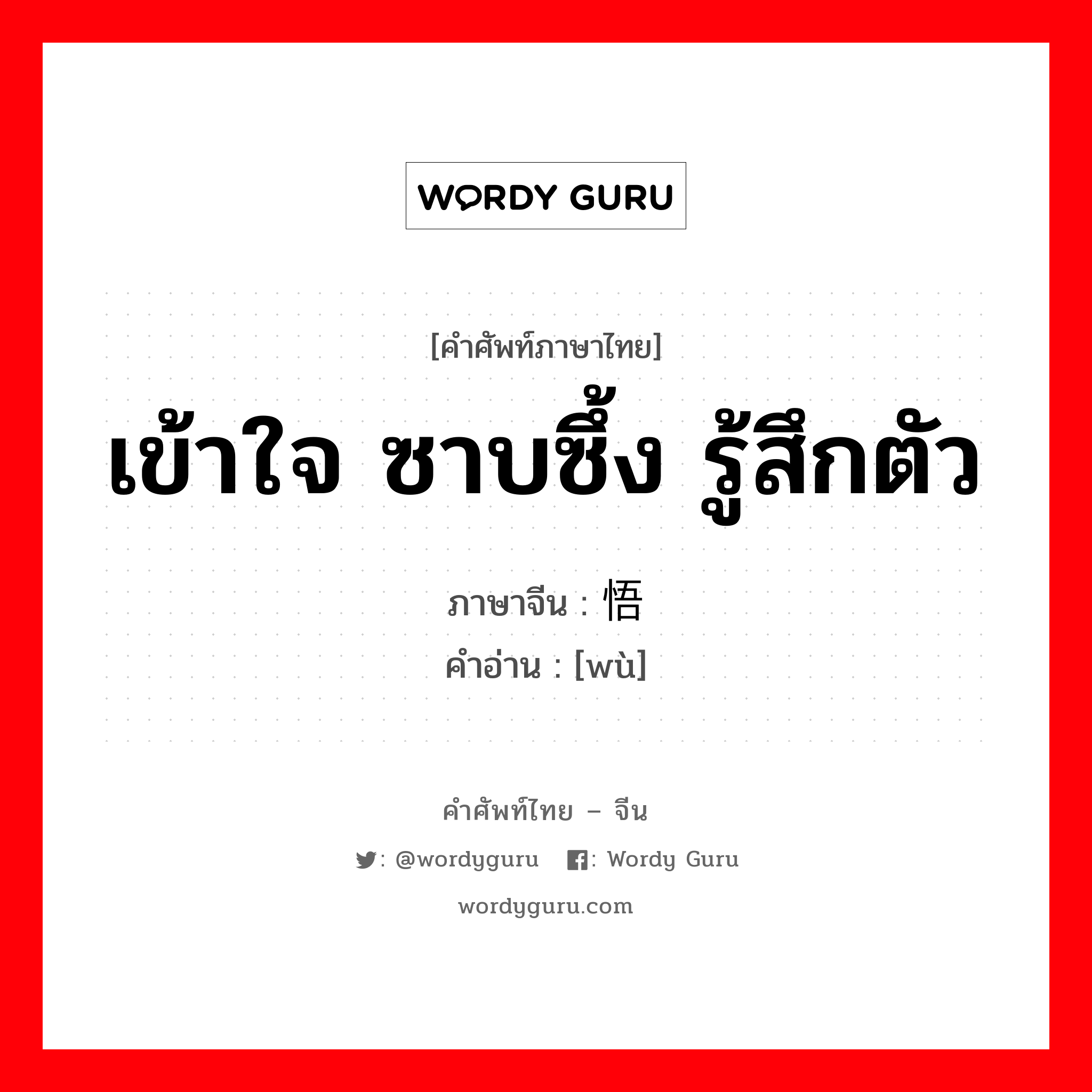 เข้าใจ ซาบซึ้ง รู้สึกตัว ภาษาจีนคืออะไร, คำศัพท์ภาษาไทย - จีน เข้าใจ ซาบซึ้ง รู้สึกตัว ภาษาจีน 悟 คำอ่าน [wù]