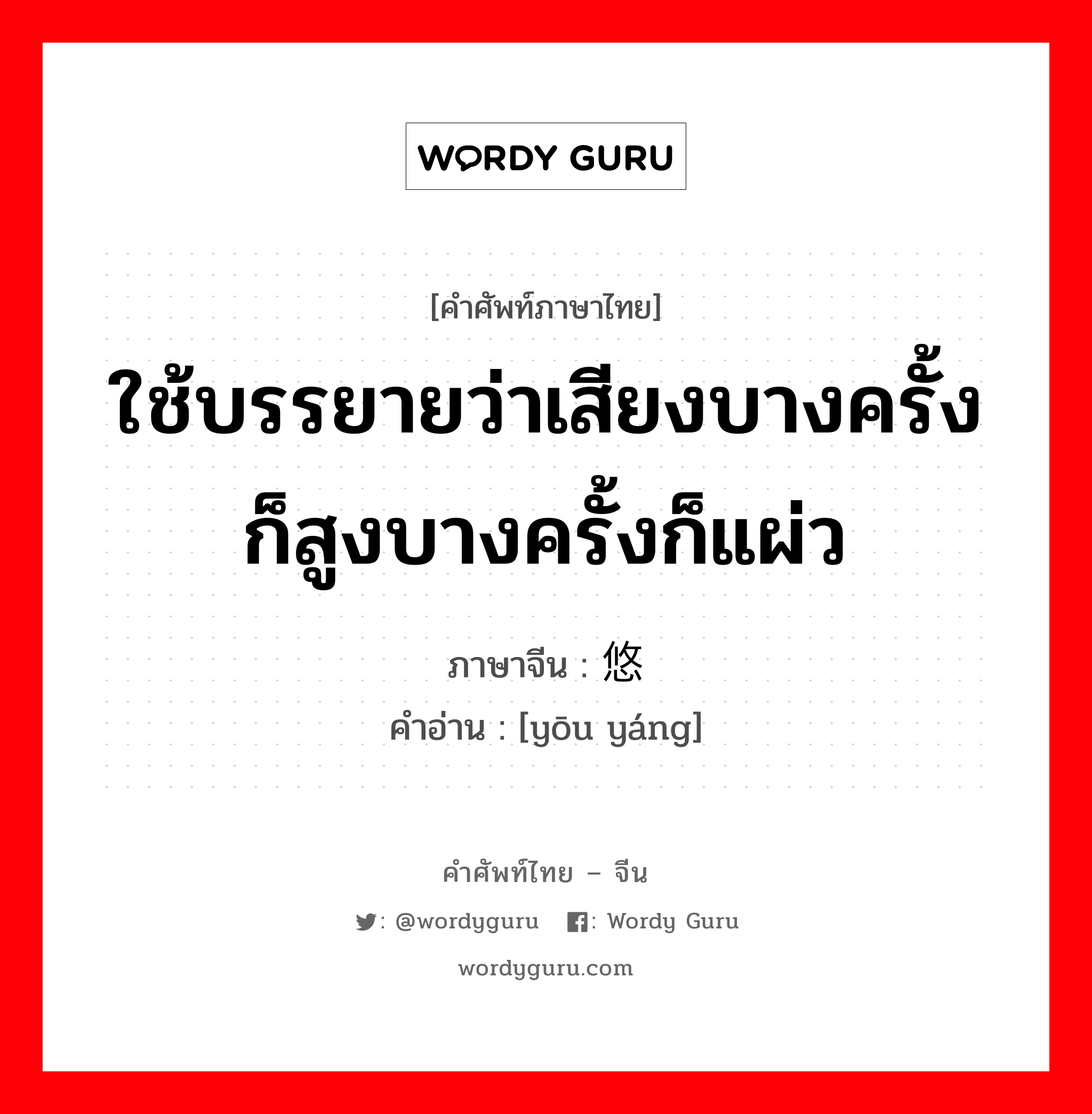 ใช้บรรยายว่าเสียงบางครั้งก็สูงบางครั้งก็แผ่ว ภาษาจีนคืออะไร, คำศัพท์ภาษาไทย - จีน ใช้บรรยายว่าเสียงบางครั้งก็สูงบางครั้งก็แผ่ว ภาษาจีน 悠扬 คำอ่าน [yōu yáng]