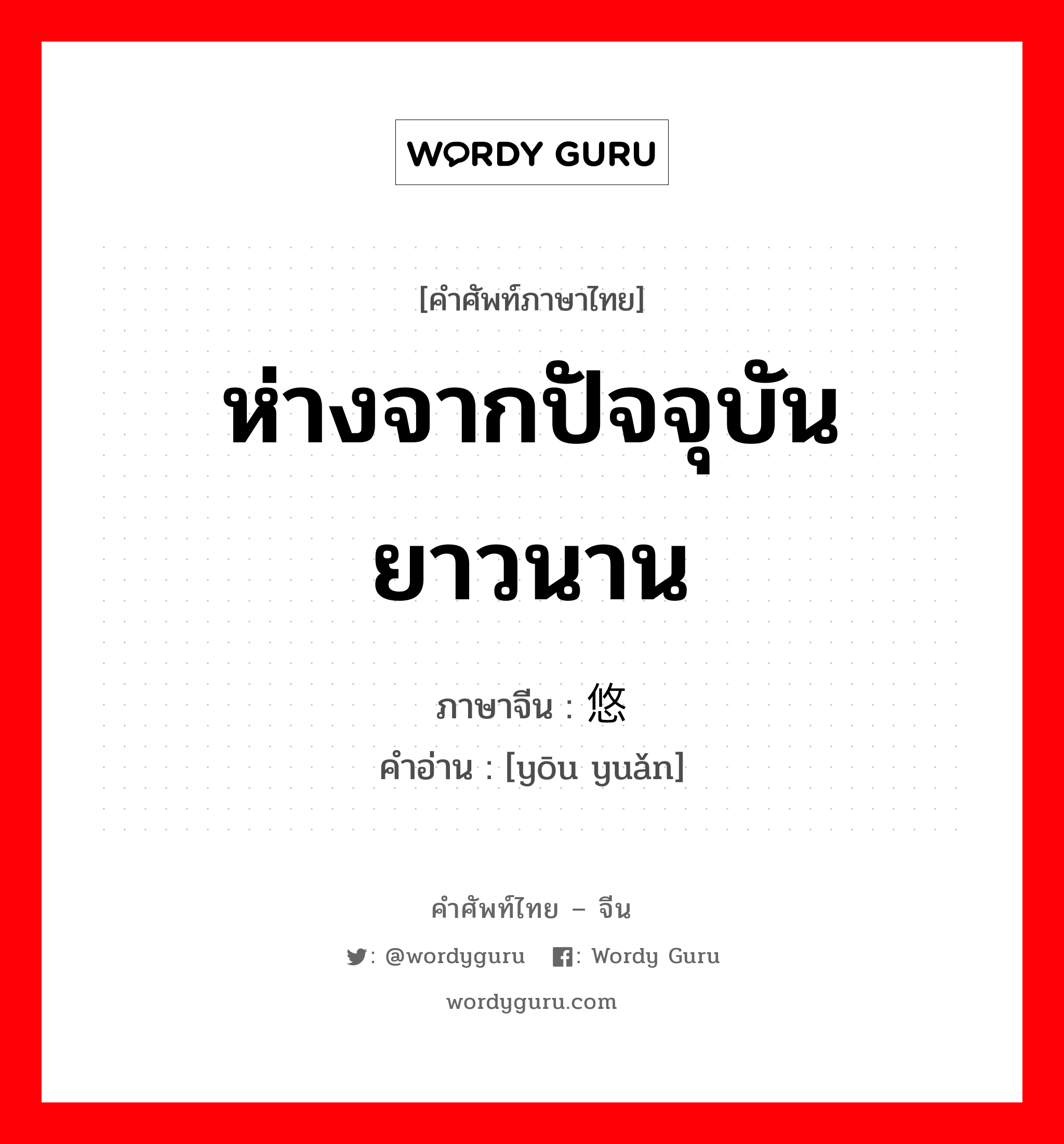 ห่างจากปัจจุบันยาวนาน ภาษาจีนคืออะไร, คำศัพท์ภาษาไทย - จีน ห่างจากปัจจุบันยาวนาน ภาษาจีน 悠远 คำอ่าน [yōu yuǎn]