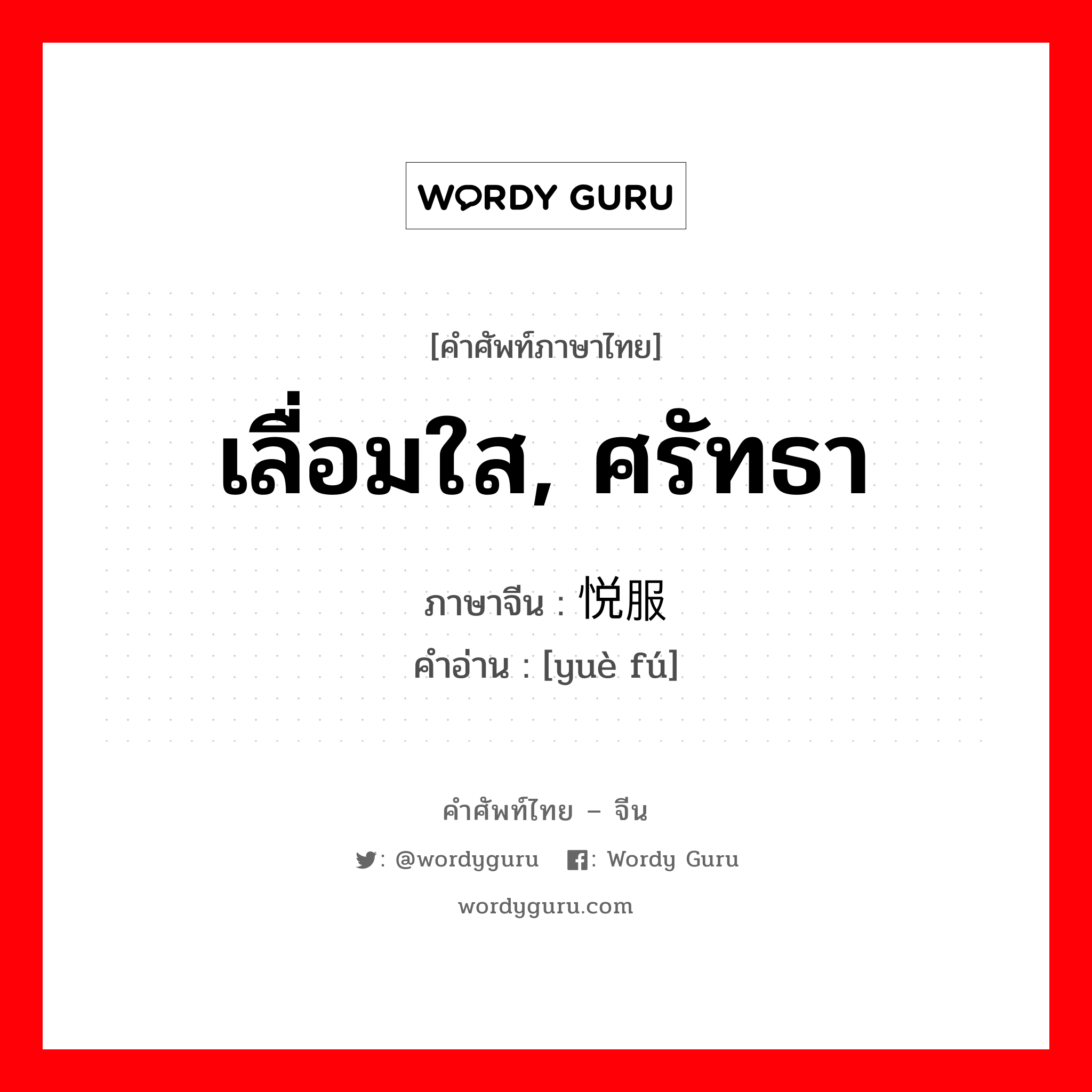 เลื่อมใส, ศรัทธา ภาษาจีนคืออะไร, คำศัพท์ภาษาไทย - จีน เลื่อมใส, ศรัทธา ภาษาจีน 悦服 คำอ่าน [yuè fú]