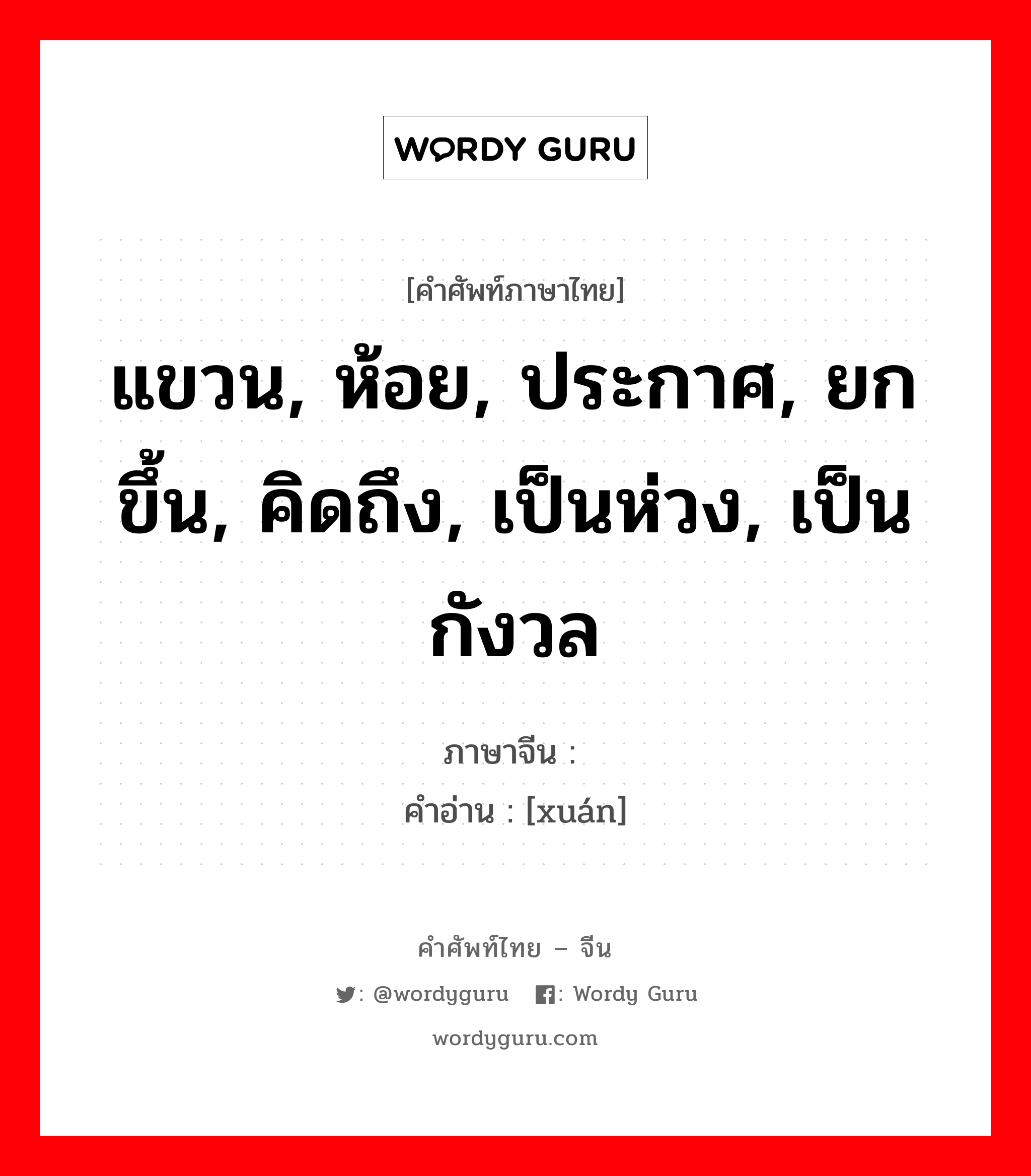 แขวน, ห้อย, ประกาศ, ยกขึ้น, คิดถึง, เป็นห่วง, เป็นกังวล ภาษาจีนคืออะไร, คำศัพท์ภาษาไทย - จีน แขวน, ห้อย, ประกาศ, ยกขึ้น, คิดถึง, เป็นห่วง, เป็นกังวล ภาษาจีน 悬 คำอ่าน [xuán]