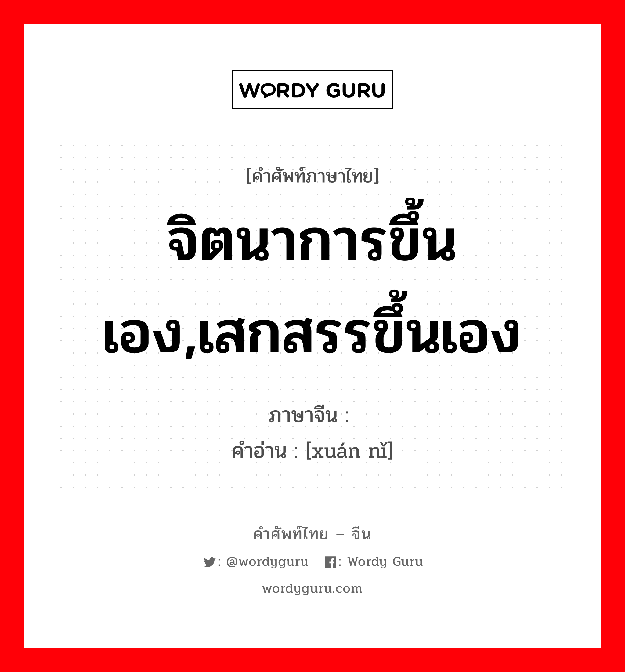 จิตนาการขึ้นเอง,เสกสรรขึ้นเอง ภาษาจีนคืออะไร, คำศัพท์ภาษาไทย - จีน จิตนาการขึ้นเอง,เสกสรรขึ้นเอง ภาษาจีน 悬拟 คำอ่าน [xuán nǐ]