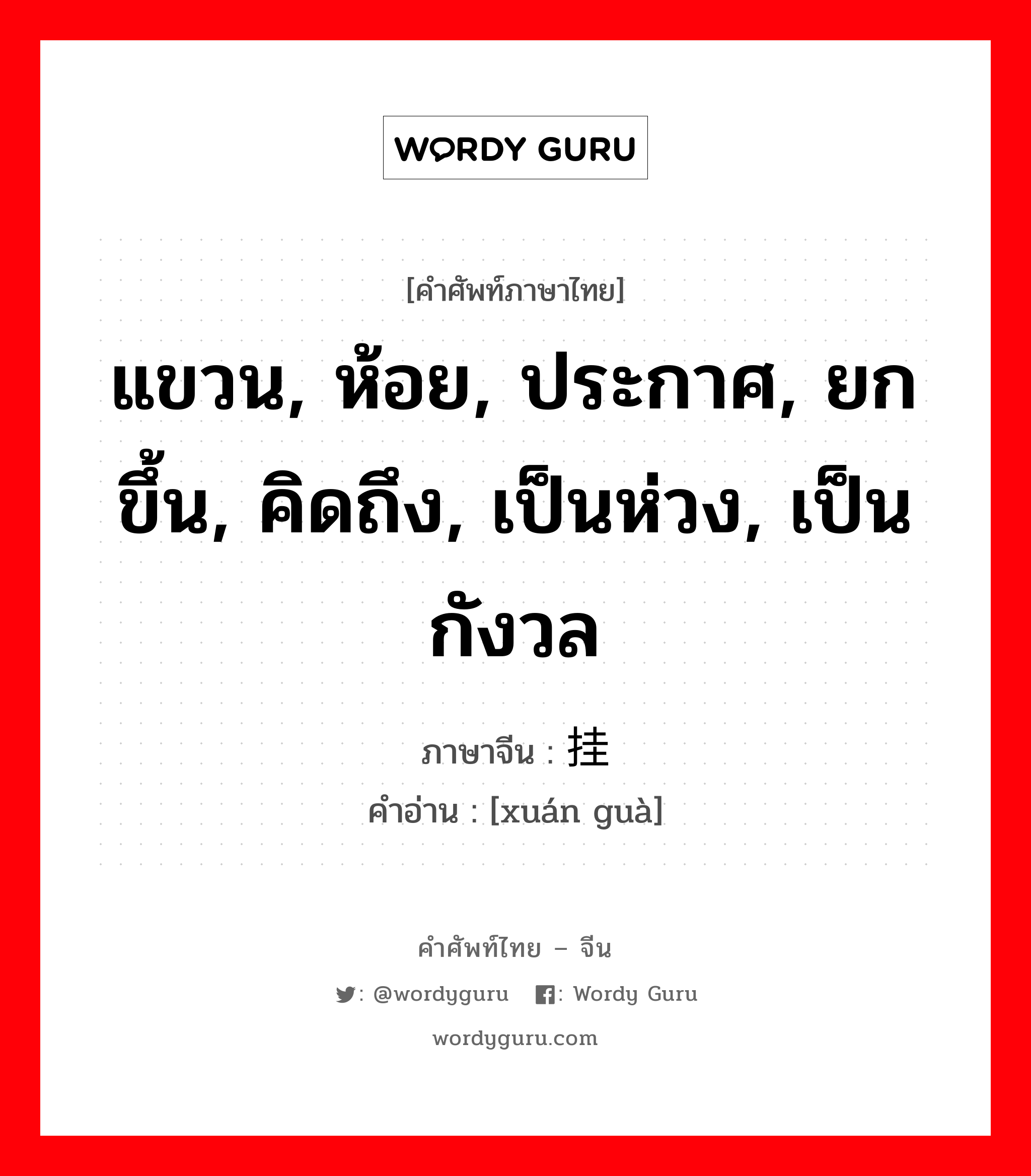 แขวน, ห้อย, ประกาศ, ยกขึ้น, คิดถึง, เป็นห่วง, เป็นกังวล ภาษาจีนคืออะไร, คำศัพท์ภาษาไทย - จีน แขวน, ห้อย, ประกาศ, ยกขึ้น, คิดถึง, เป็นห่วง, เป็นกังวล ภาษาจีน 悬挂 คำอ่าน [xuán guà]