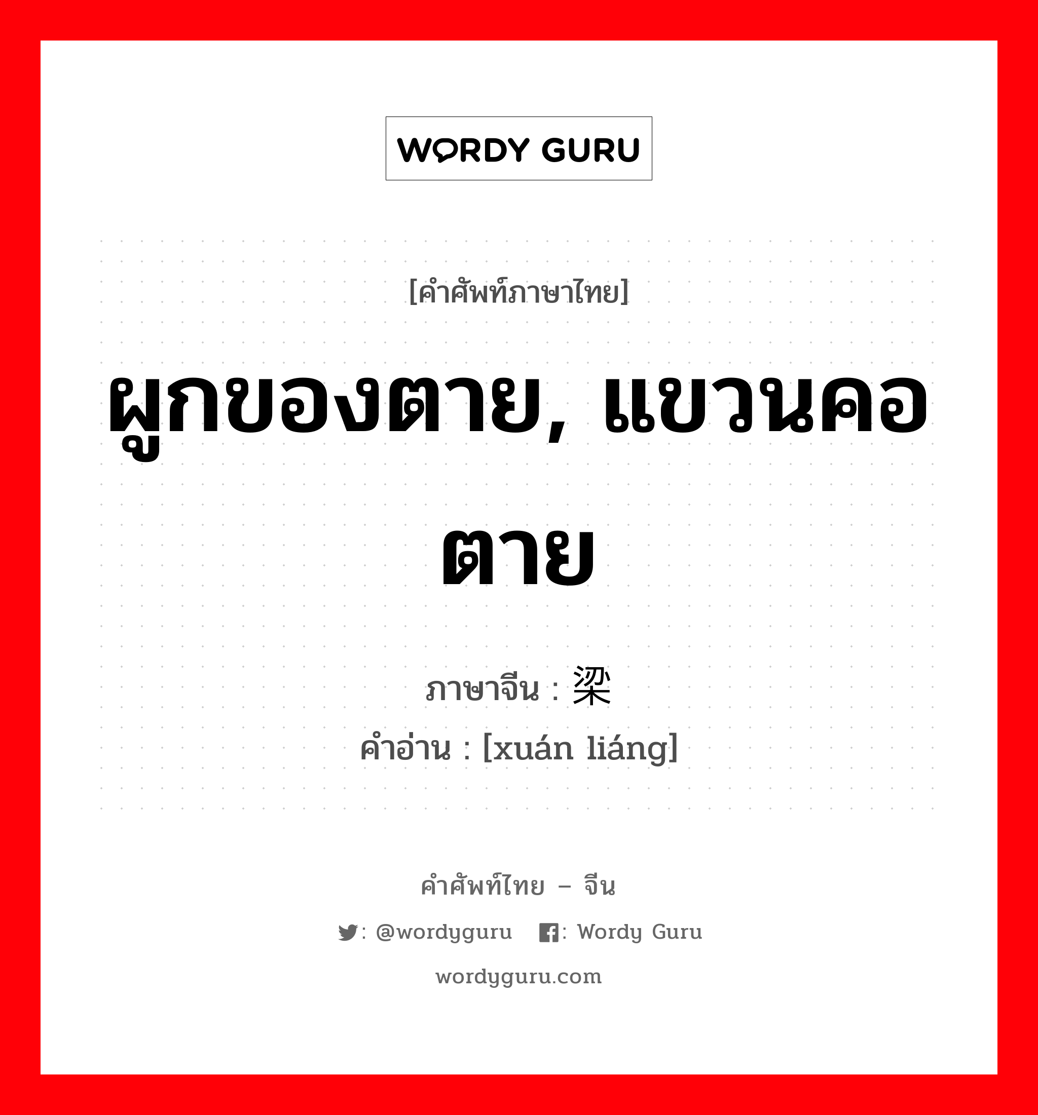 ผูกของตาย, แขวนคอตาย ภาษาจีนคืออะไร, คำศัพท์ภาษาไทย - จีน ผูกของตาย, แขวนคอตาย ภาษาจีน 悬梁 คำอ่าน [xuán liáng]