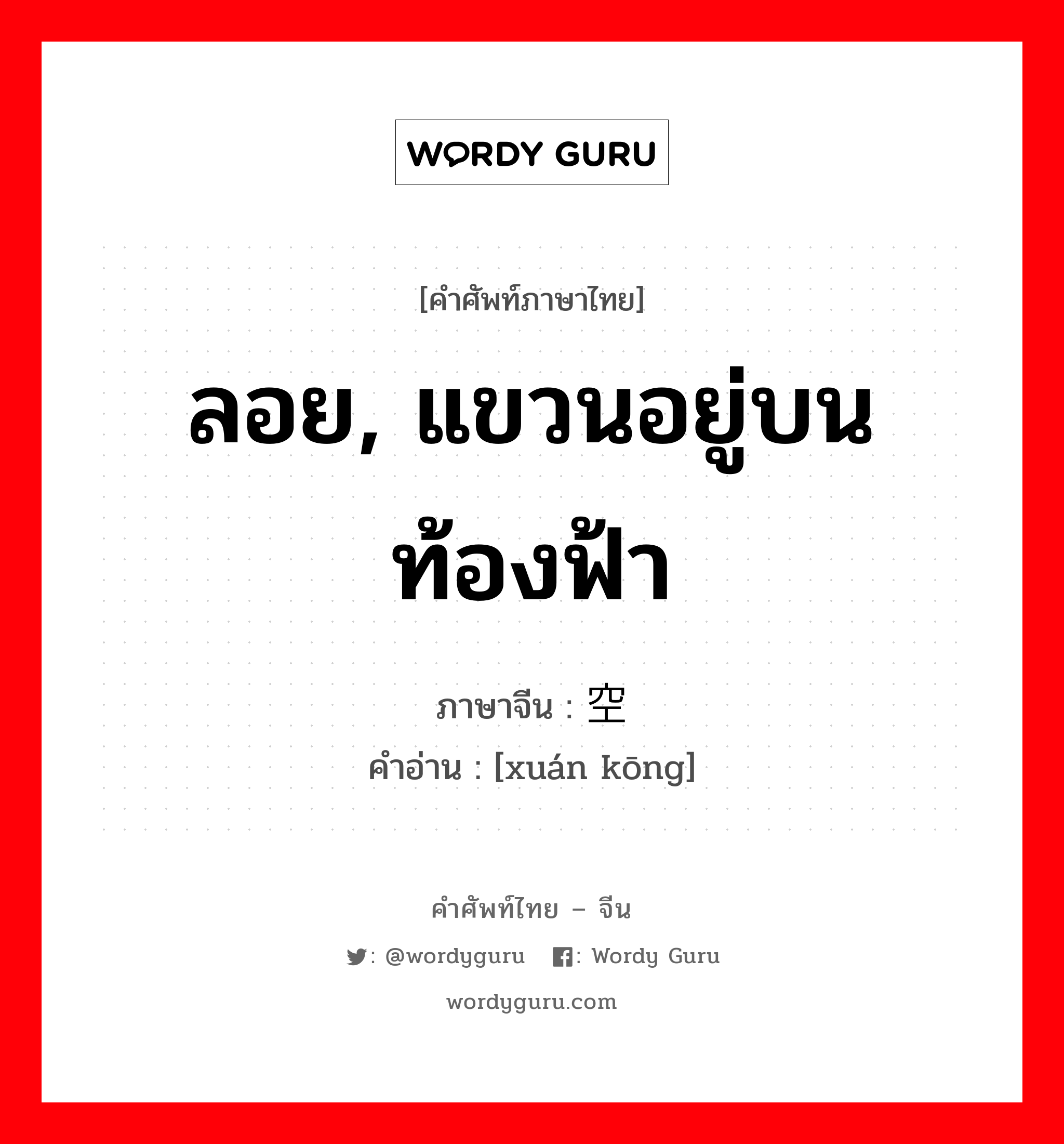 ลอย, แขวนอยู่บนท้องฟ้า ภาษาจีนคืออะไร, คำศัพท์ภาษาไทย - จีน ลอย, แขวนอยู่บนท้องฟ้า ภาษาจีน 悬空 คำอ่าน [xuán kōng]