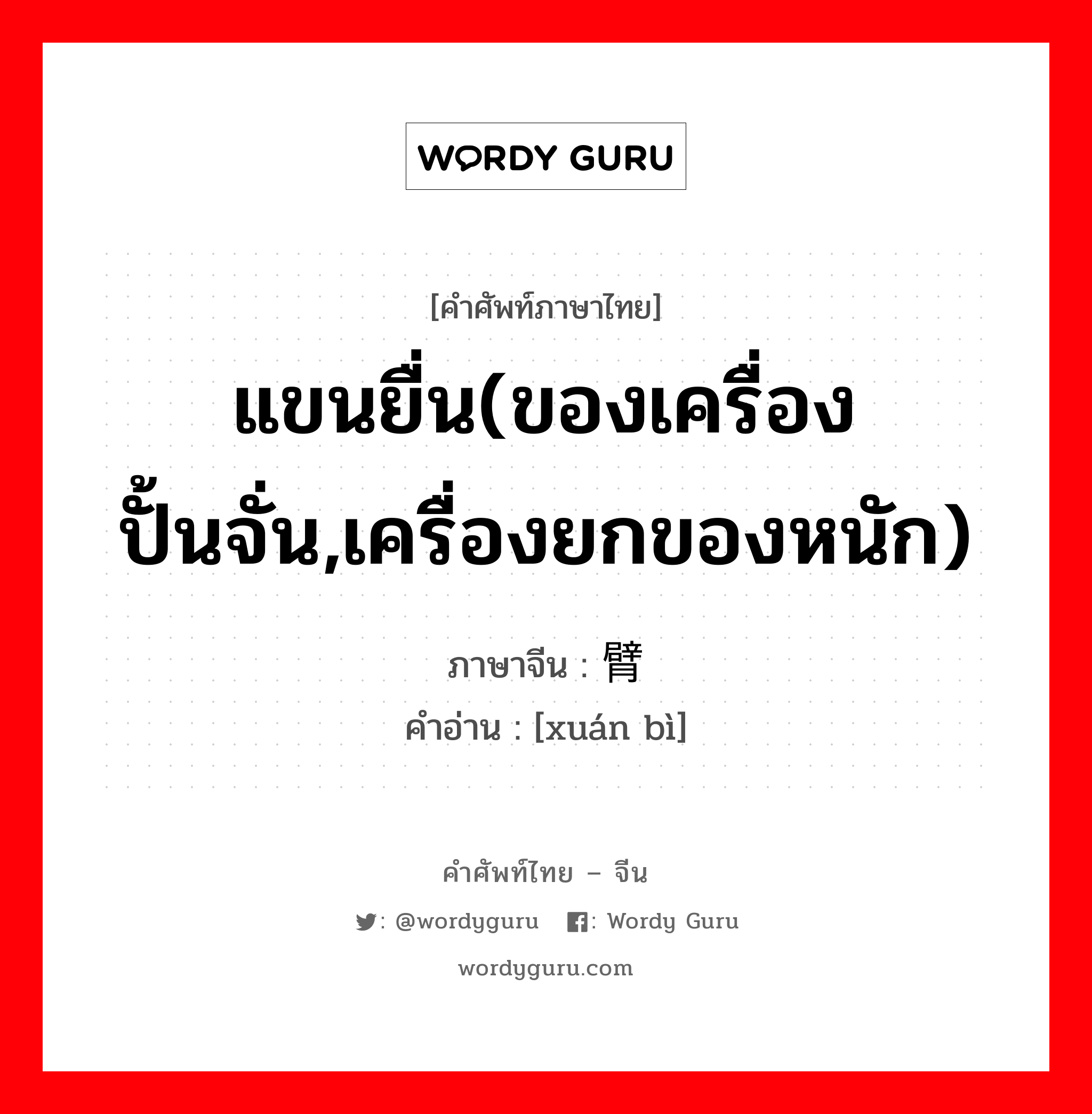 แขนยื่น(ของเครื่องปั้นจั่น,เครื่องยกของหนัก) ภาษาจีนคืออะไร, คำศัพท์ภาษาไทย - จีน แขนยื่น(ของเครื่องปั้นจั่น,เครื่องยกของหนัก) ภาษาจีน 悬臂 คำอ่าน [xuán bì]