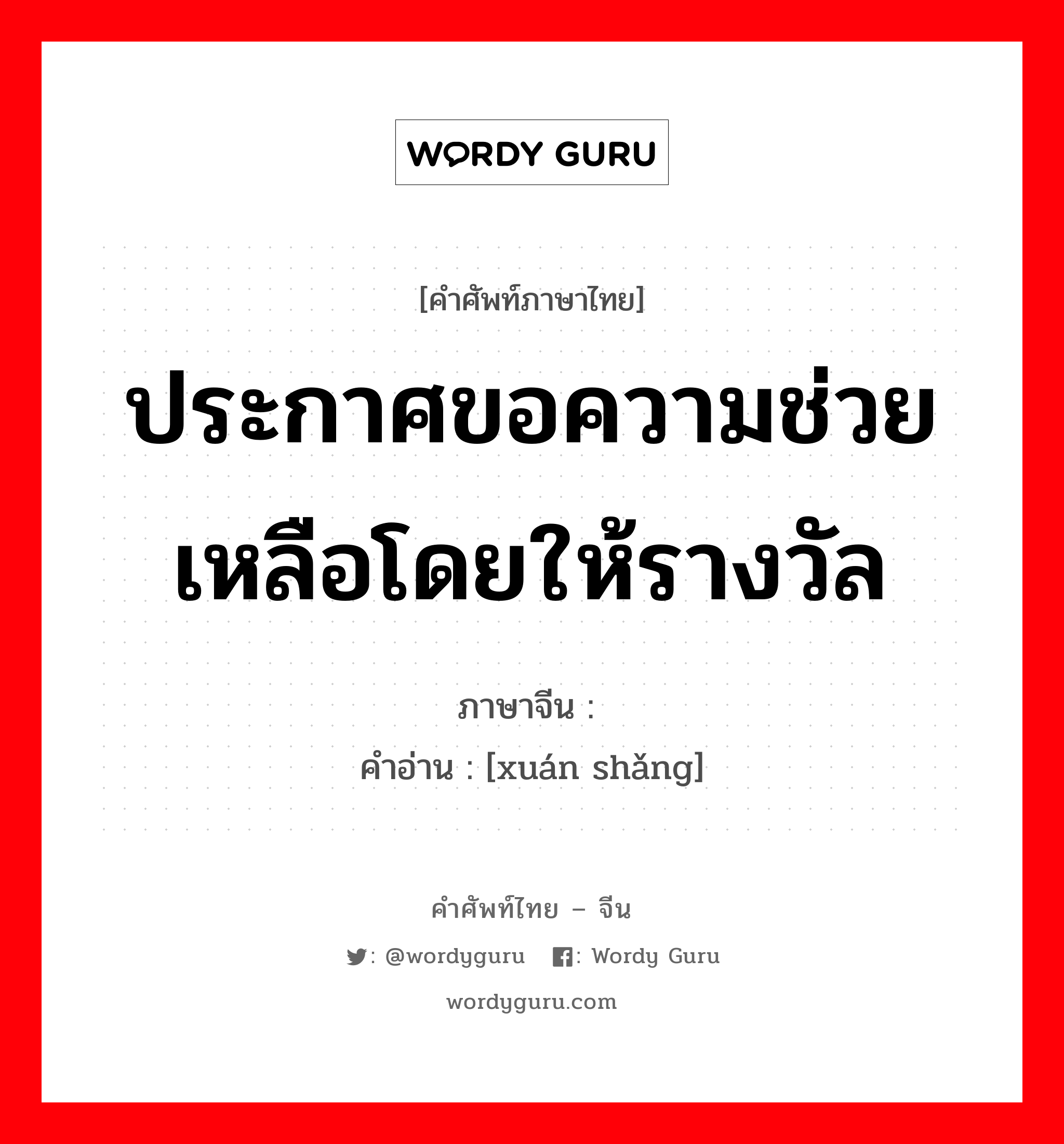 ประกาศขอความช่วยเหลือโดยให้รางวัล ภาษาจีนคืออะไร, คำศัพท์ภาษาไทย - จีน ประกาศขอความช่วยเหลือโดยให้รางวัล ภาษาจีน 悬赏 คำอ่าน [xuán shǎng]