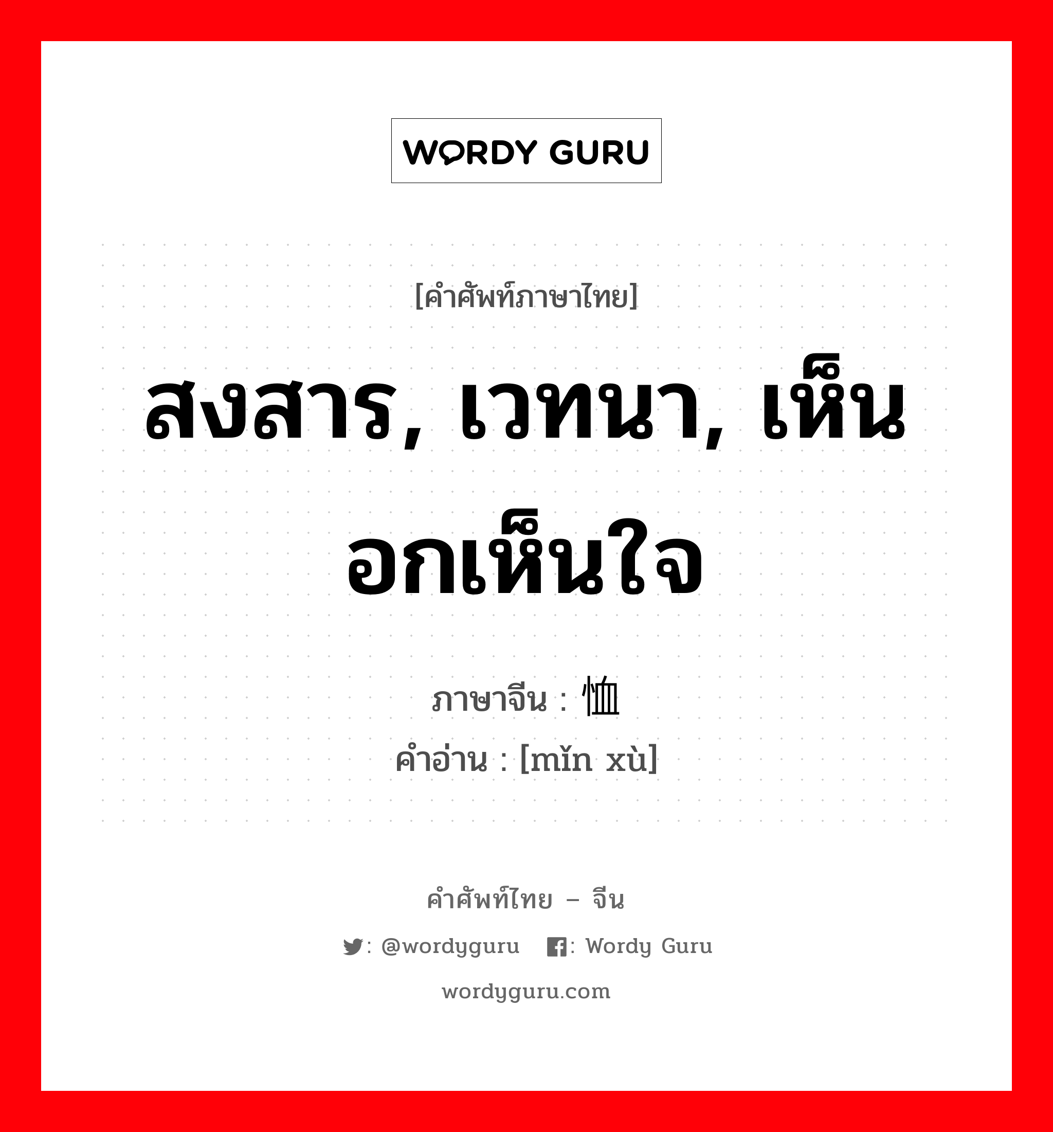 สงสาร, เวทนา, เห็นอกเห็นใจ ภาษาจีนคืออะไร, คำศัพท์ภาษาไทย - จีน สงสาร, เวทนา, เห็นอกเห็นใจ ภาษาจีน 悯恤 คำอ่าน [mǐn xù]