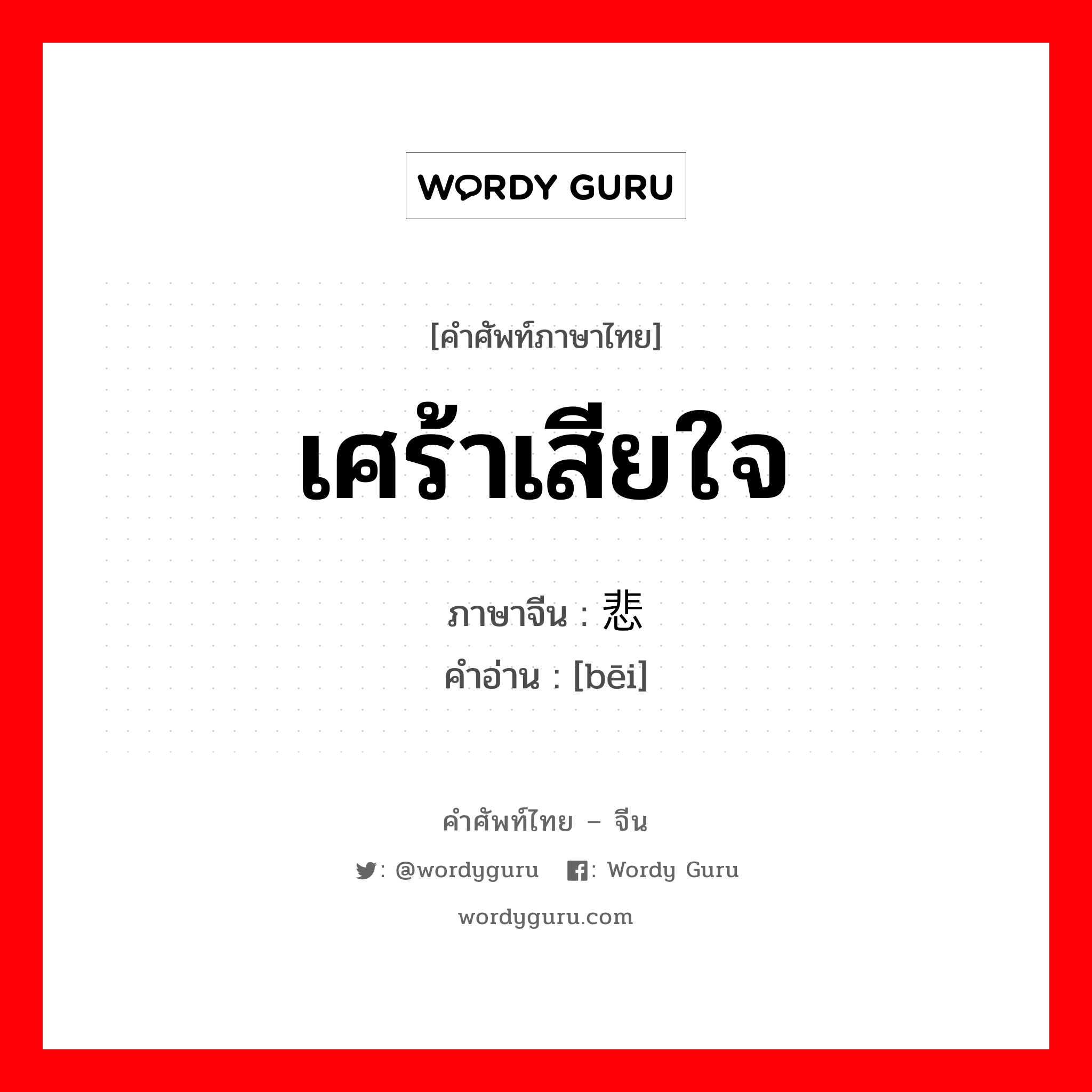 เศร้าเสียใจ ภาษาจีนคืออะไร, คำศัพท์ภาษาไทย - จีน เศร้าเสียใจ ภาษาจีน 悲 คำอ่าน [bēi]