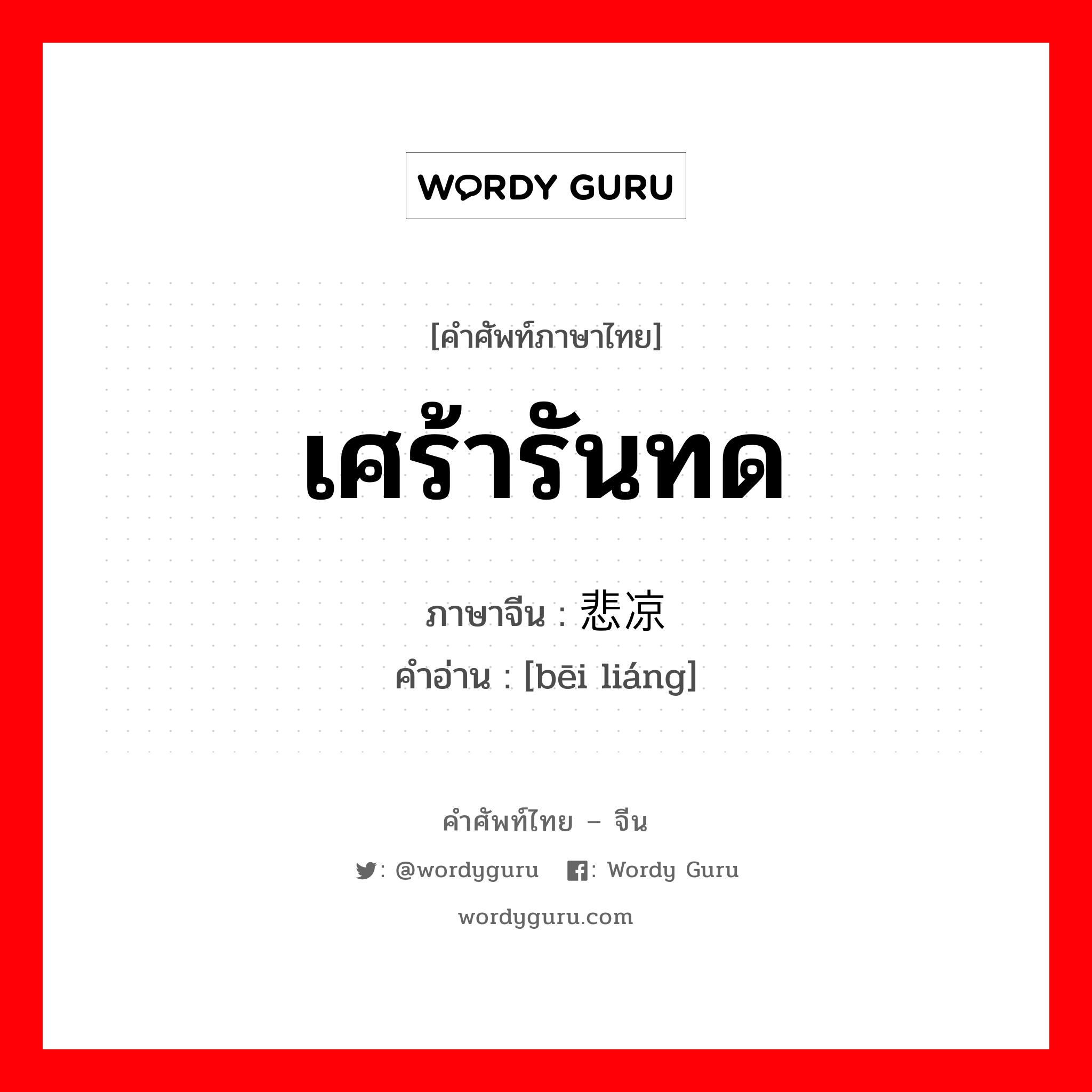 เศร้ารันทด ภาษาจีนคืออะไร, คำศัพท์ภาษาไทย - จีน เศร้ารันทด ภาษาจีน 悲凉 คำอ่าน [bēi liáng]