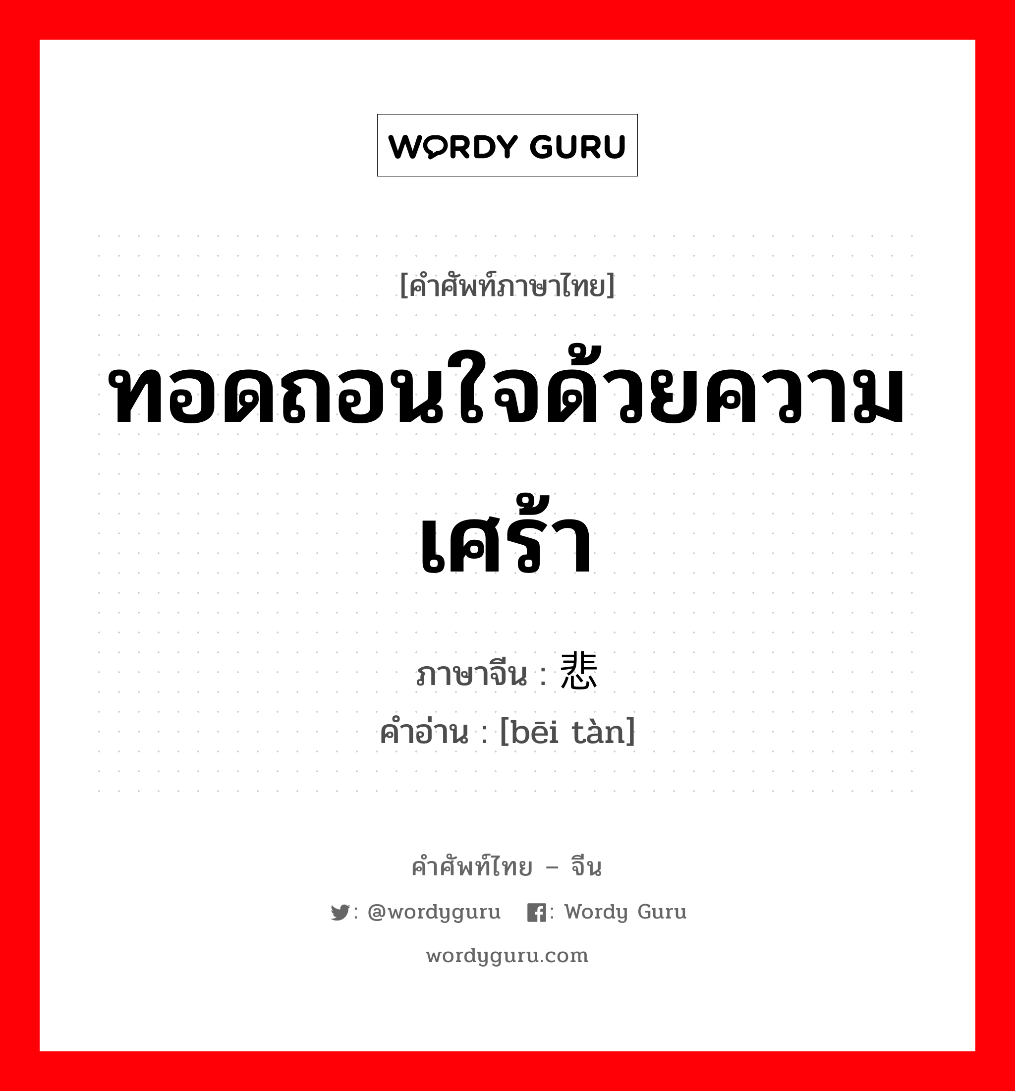 ทอดถอนใจด้วยความเศร้า ภาษาจีนคืออะไร, คำศัพท์ภาษาไทย - จีน ทอดถอนใจด้วยความเศร้า ภาษาจีน 悲叹 คำอ่าน [bēi tàn]