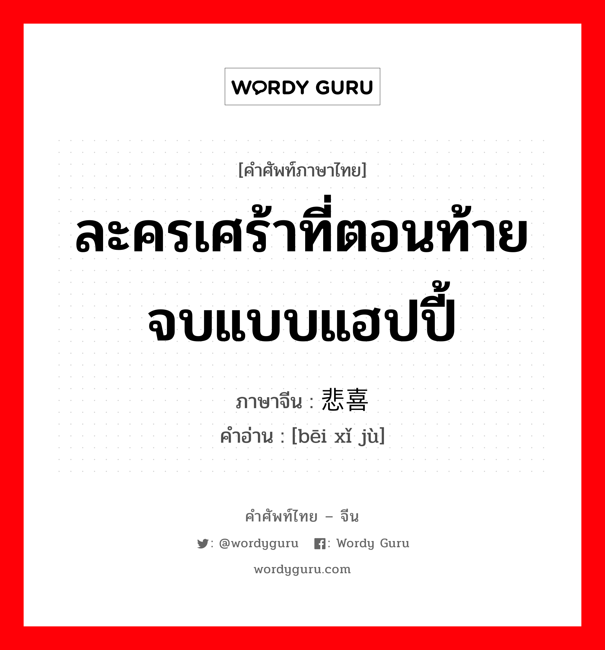 ละครเศร้าที่ตอนท้ายจบแบบแฮปปี้ ภาษาจีนคืออะไร, คำศัพท์ภาษาไทย - จีน ละครเศร้าที่ตอนท้ายจบแบบแฮปปี้ ภาษาจีน 悲喜剧 คำอ่าน [bēi xǐ jù]