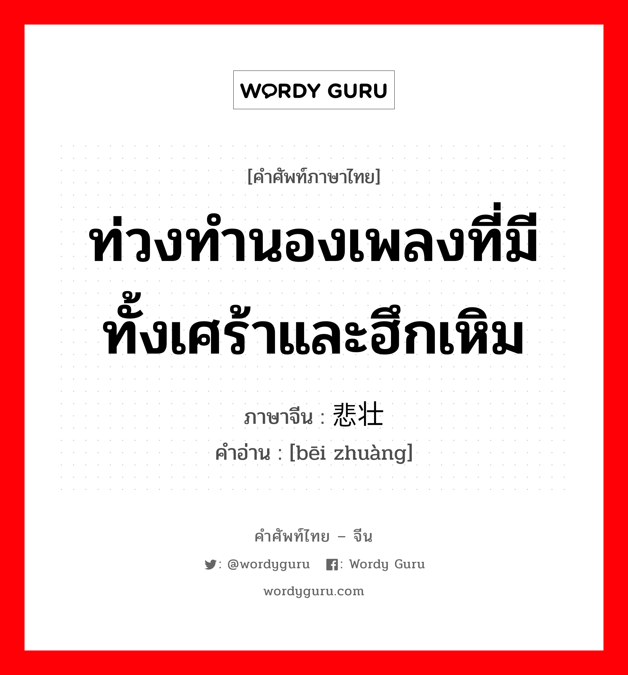 ท่วงทำนองเพลงที่มีทั้งเศร้าและฮึกเหิม ภาษาจีนคืออะไร, คำศัพท์ภาษาไทย - จีน ท่วงทำนองเพลงที่มีทั้งเศร้าและฮึกเหิม ภาษาจีน 悲壮 คำอ่าน [bēi zhuàng]