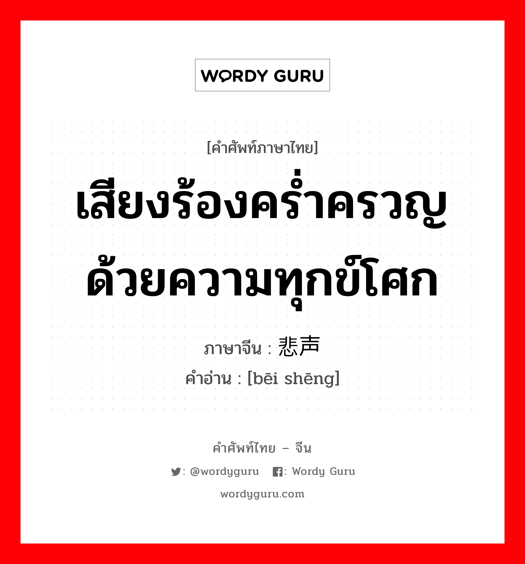 เสียงร้องคร่ำครวญด้วยความทุกข์โศก ภาษาจีนคืออะไร, คำศัพท์ภาษาไทย - จีน เสียงร้องคร่ำครวญด้วยความทุกข์โศก ภาษาจีน 悲声 คำอ่าน [bēi shēng]