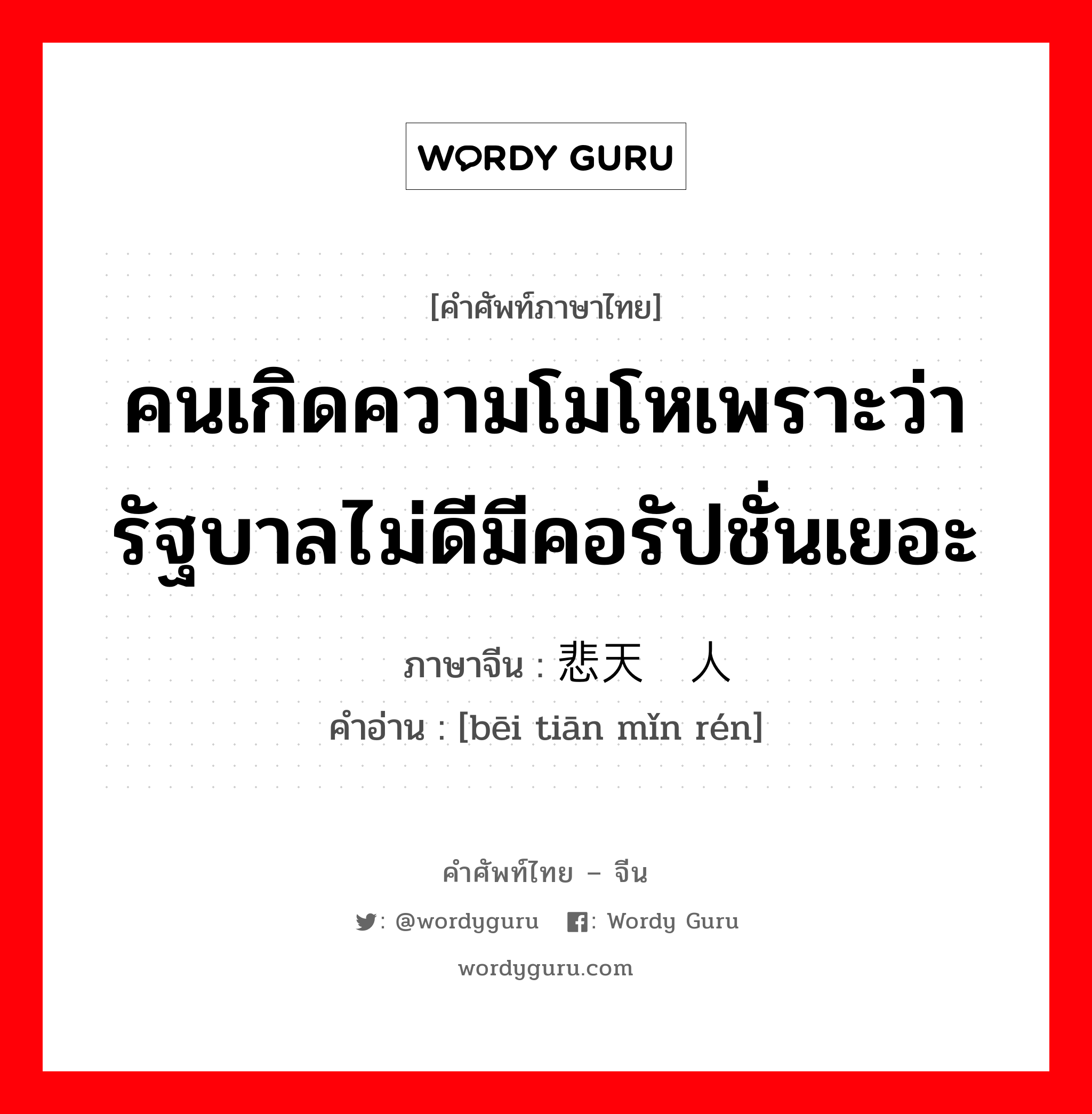 คนเกิดความโมโหเพราะว่ารัฐบาลไม่ดีมีคอรัปชั่นเยอะ ภาษาจีนคืออะไร, คำศัพท์ภาษาไทย - จีน คนเกิดความโมโหเพราะว่ารัฐบาลไม่ดีมีคอรัปชั่นเยอะ ภาษาจีน 悲天悯人 คำอ่าน [bēi tiān mǐn rén]