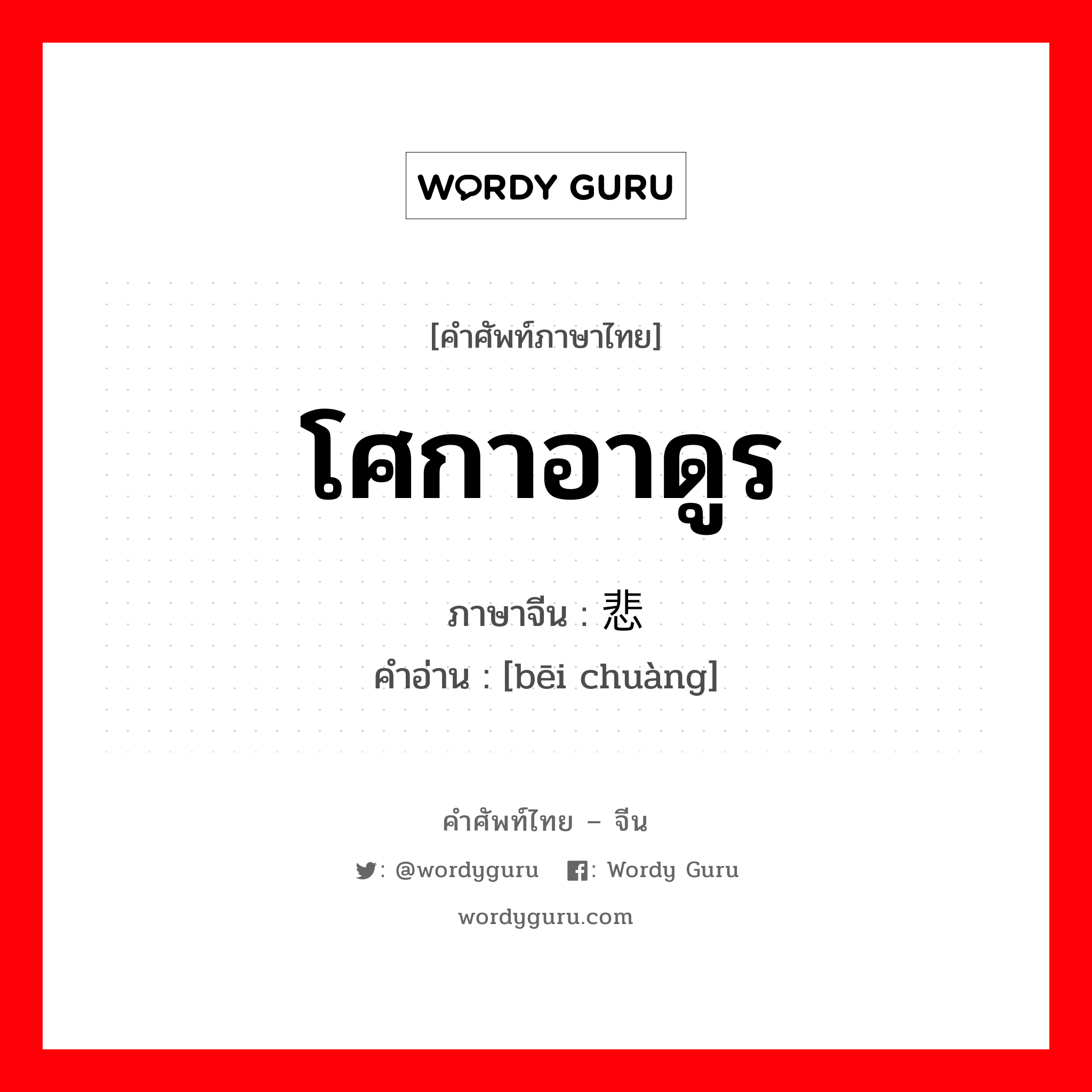 โศกาอาดูร ภาษาจีนคืออะไร, คำศัพท์ภาษาไทย - จีน โศกาอาดูร ภาษาจีน 悲怆 คำอ่าน [bēi chuàng]