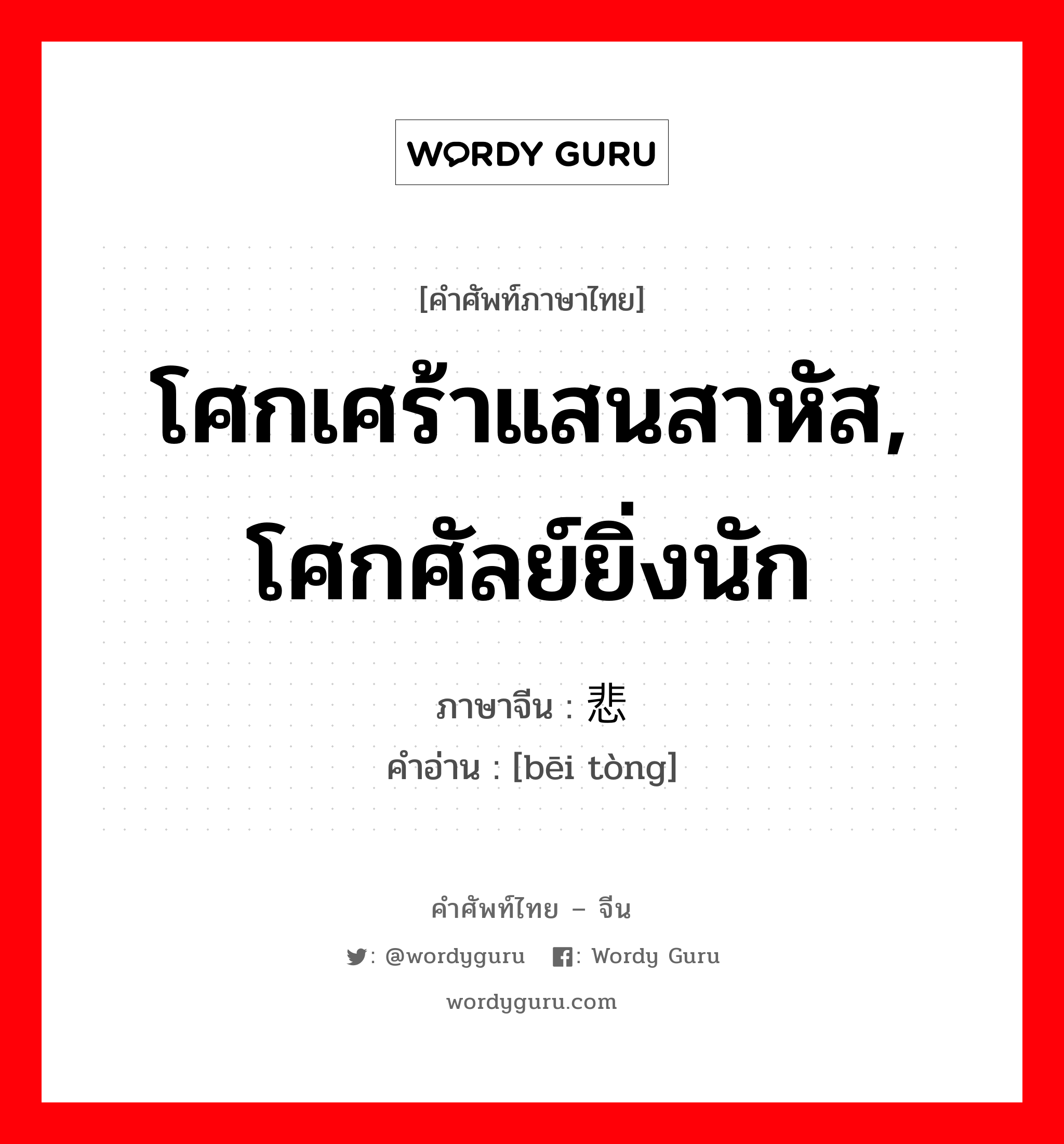 โศกเศร้าแสนสาหัส, โศกศัลย์ยิ่งนัก ภาษาจีนคืออะไร, คำศัพท์ภาษาไทย - จีน โศกเศร้าแสนสาหัส, โศกศัลย์ยิ่งนัก ภาษาจีน 悲恸 คำอ่าน [bēi tòng]