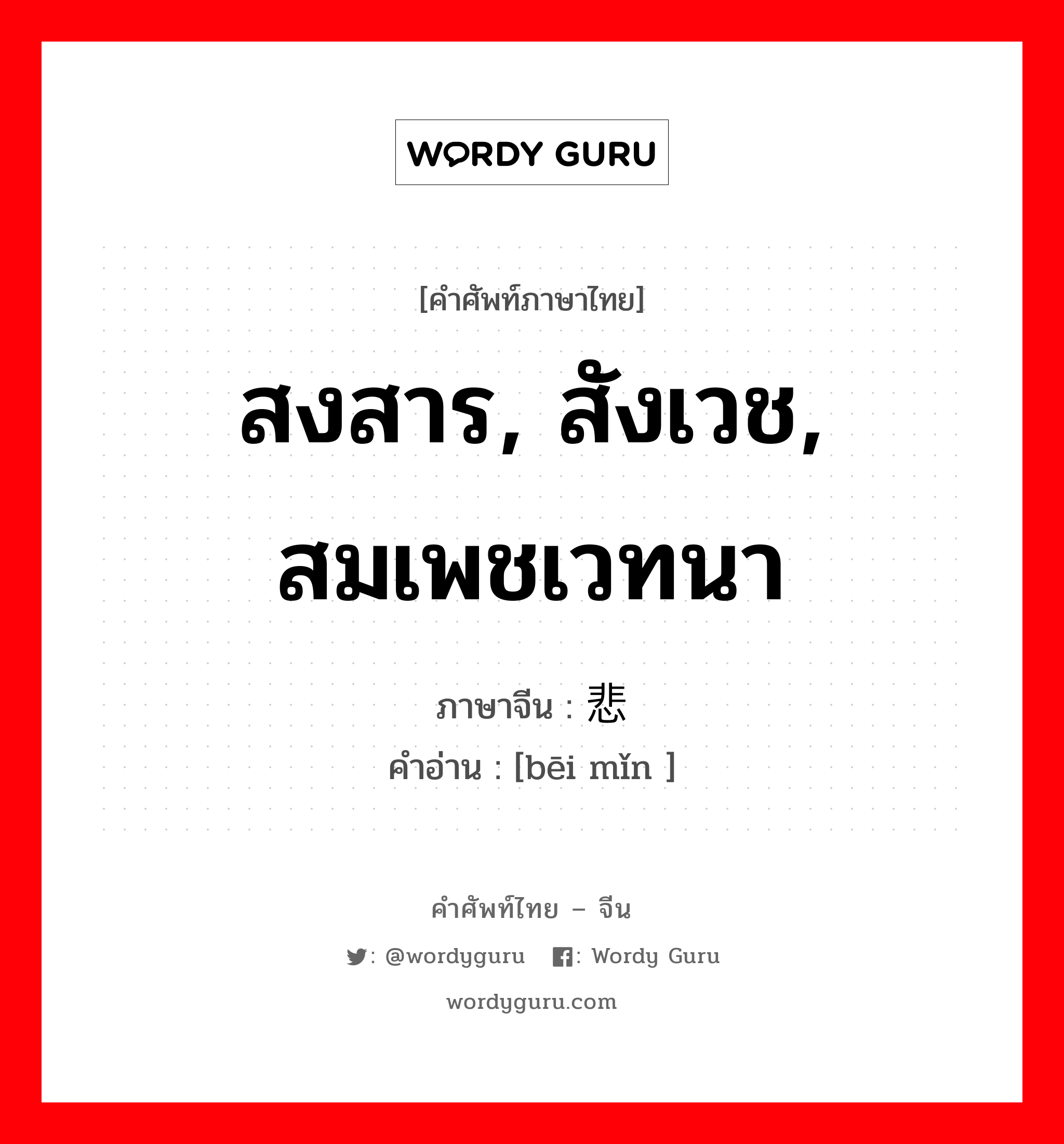 สงสาร, สังเวช, สมเพชเวทนา ภาษาจีนคืออะไร, คำศัพท์ภาษาไทย - จีน สงสาร, สังเวช, สมเพชเวทนา ภาษาจีน 悲悯 คำอ่าน [bēi mǐn ]