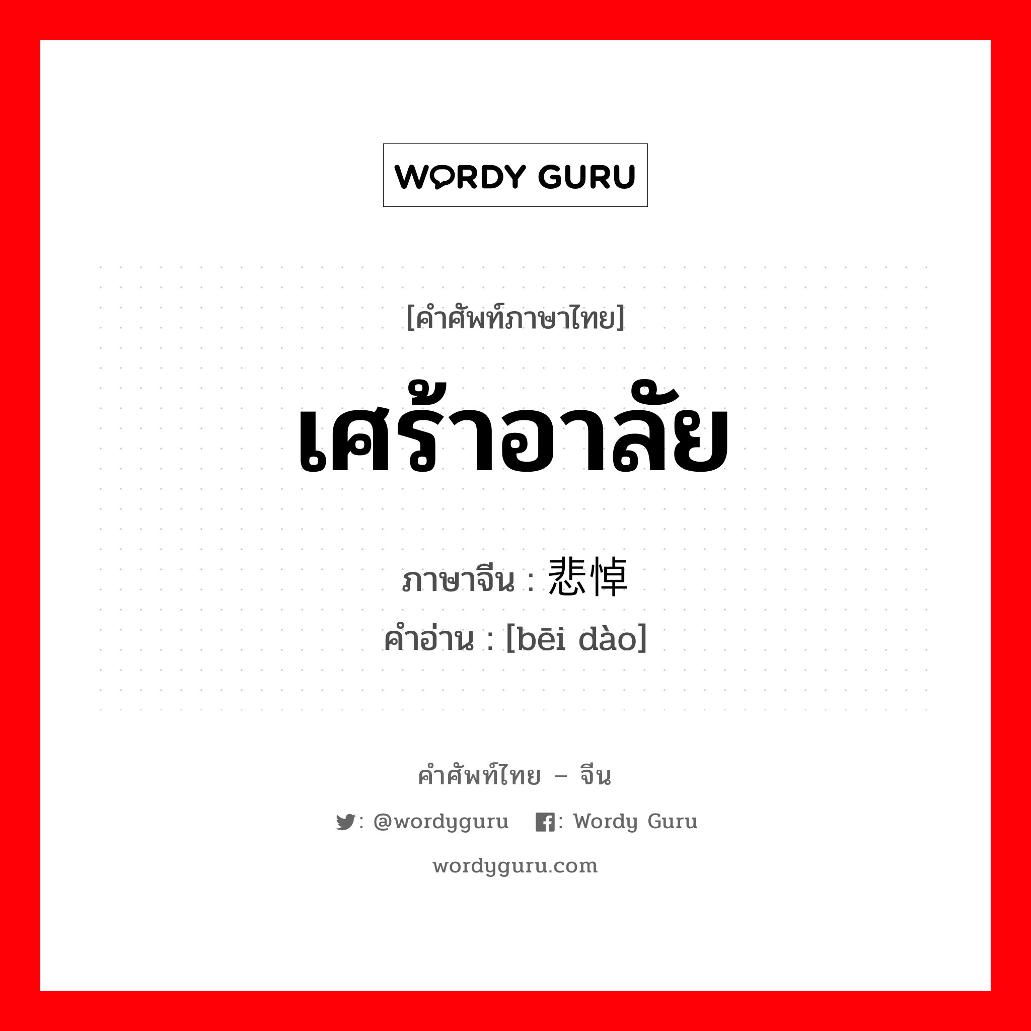 เศร้าอาลัย ภาษาจีนคืออะไร, คำศัพท์ภาษาไทย - จีน เศร้าอาลัย ภาษาจีน 悲悼 คำอ่าน [bēi dào]