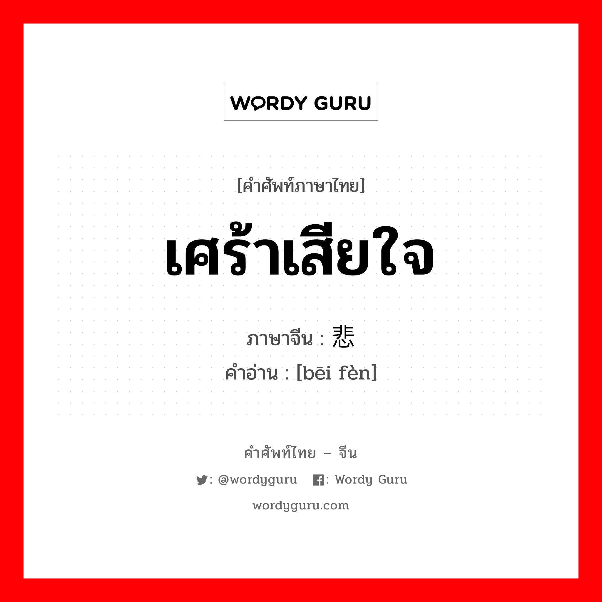 เศร้าเสียใจ ภาษาจีนคืออะไร, คำศัพท์ภาษาไทย - จีน เศร้าเสียใจ ภาษาจีน 悲愤 คำอ่าน [bēi fèn]