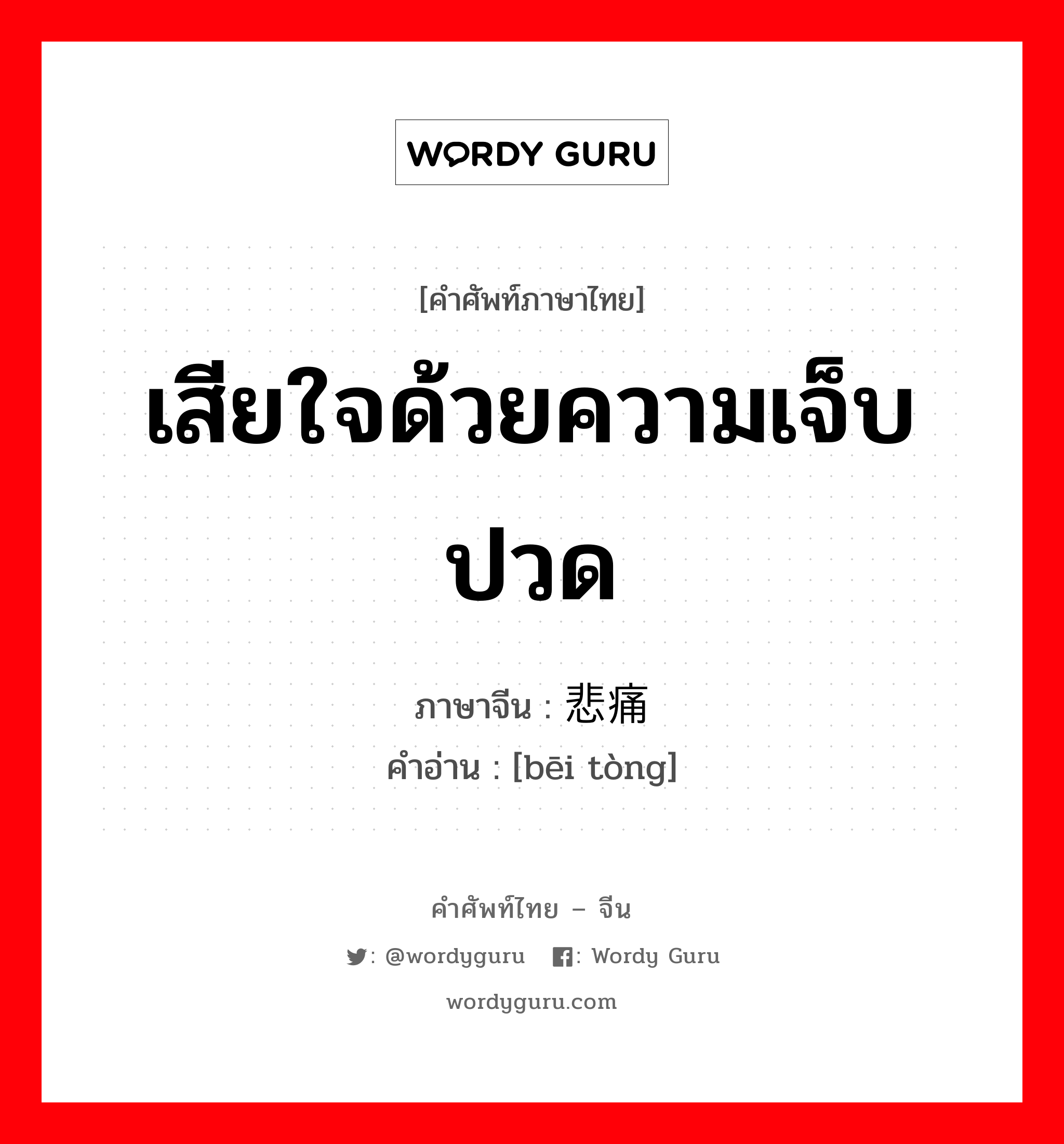 เสียใจด้วยความเจ็บปวด ภาษาจีนคืออะไร, คำศัพท์ภาษาไทย - จีน เสียใจด้วยความเจ็บปวด ภาษาจีน 悲痛 คำอ่าน [bēi tòng]