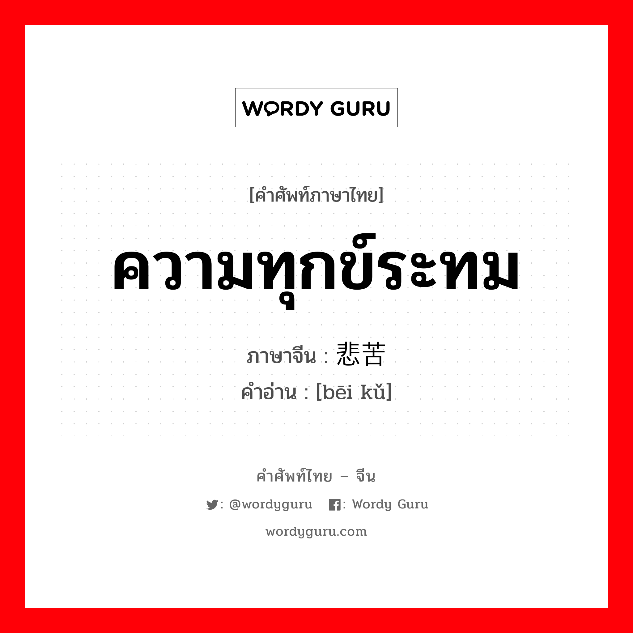 ความทุกข์ระทม ภาษาจีนคืออะไร, คำศัพท์ภาษาไทย - จีน ความทุกข์ระทม ภาษาจีน 悲苦 คำอ่าน [bēi kǔ]